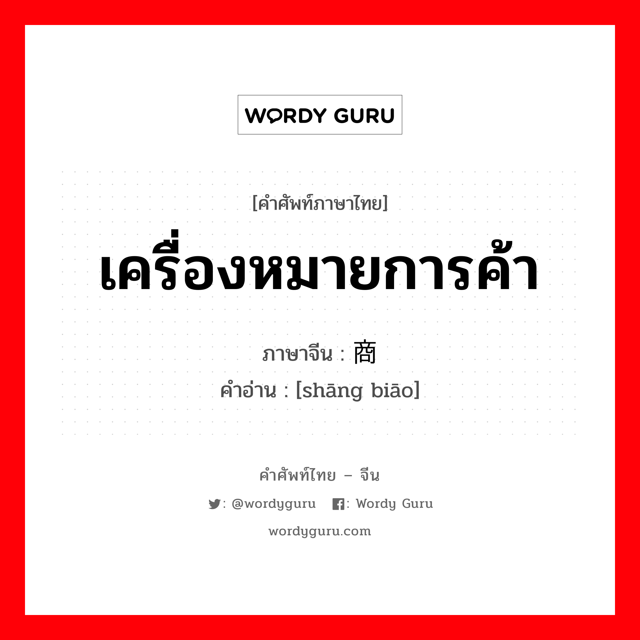 เครื่องหมายการค้า ภาษาจีนคืออะไร, คำศัพท์ภาษาไทย - จีน เครื่องหมายการค้า ภาษาจีน 商标 คำอ่าน [shāng biāo]