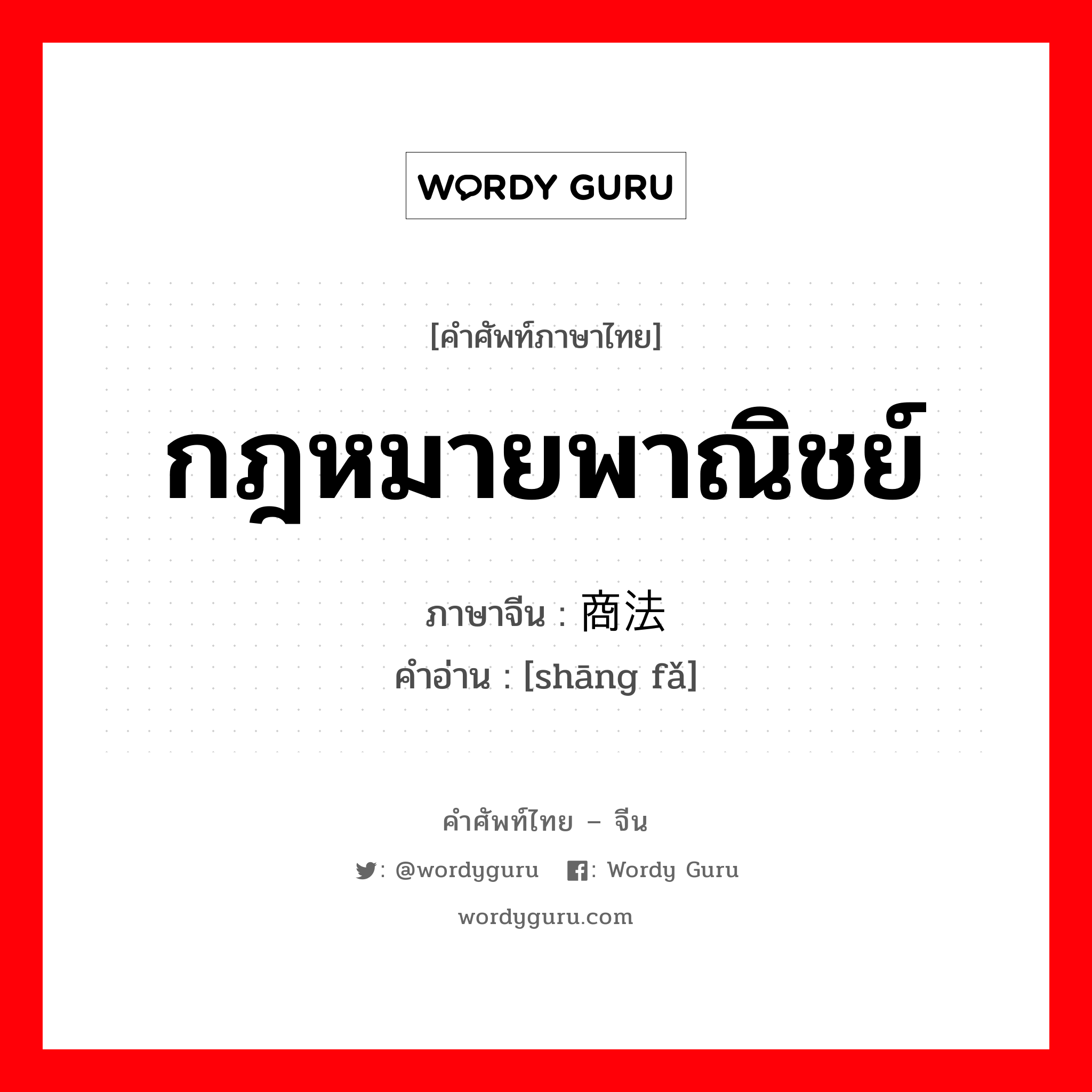 กฎหมายพาณิชย์ ภาษาจีนคืออะไร, คำศัพท์ภาษาไทย - จีน กฎหมายพาณิชย์ ภาษาจีน 商法 คำอ่าน [shāng fǎ]