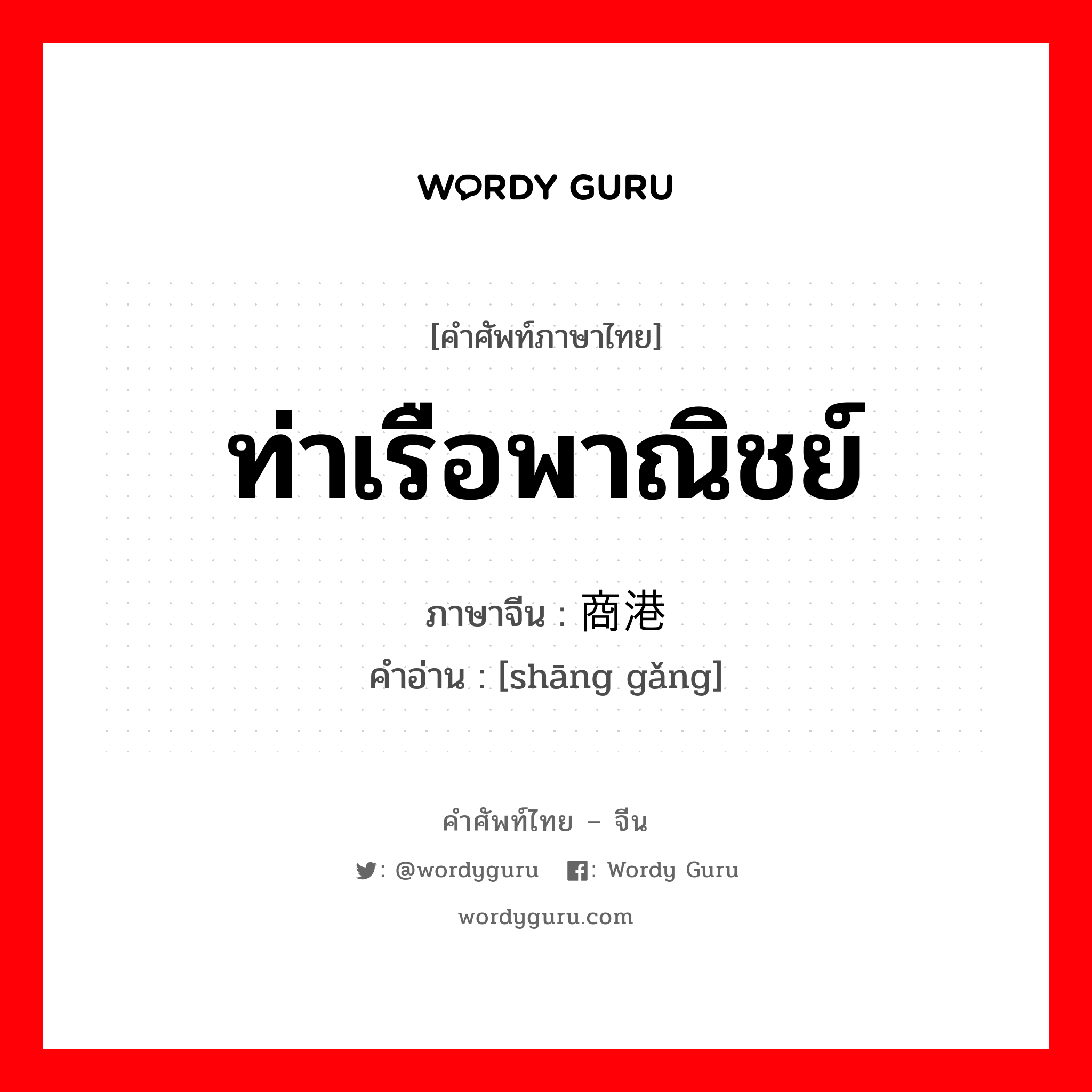 ท่าเรือพาณิชย์ ภาษาจีนคืออะไร, คำศัพท์ภาษาไทย - จีน ท่าเรือพาณิชย์ ภาษาจีน 商港 คำอ่าน [shāng gǎng]