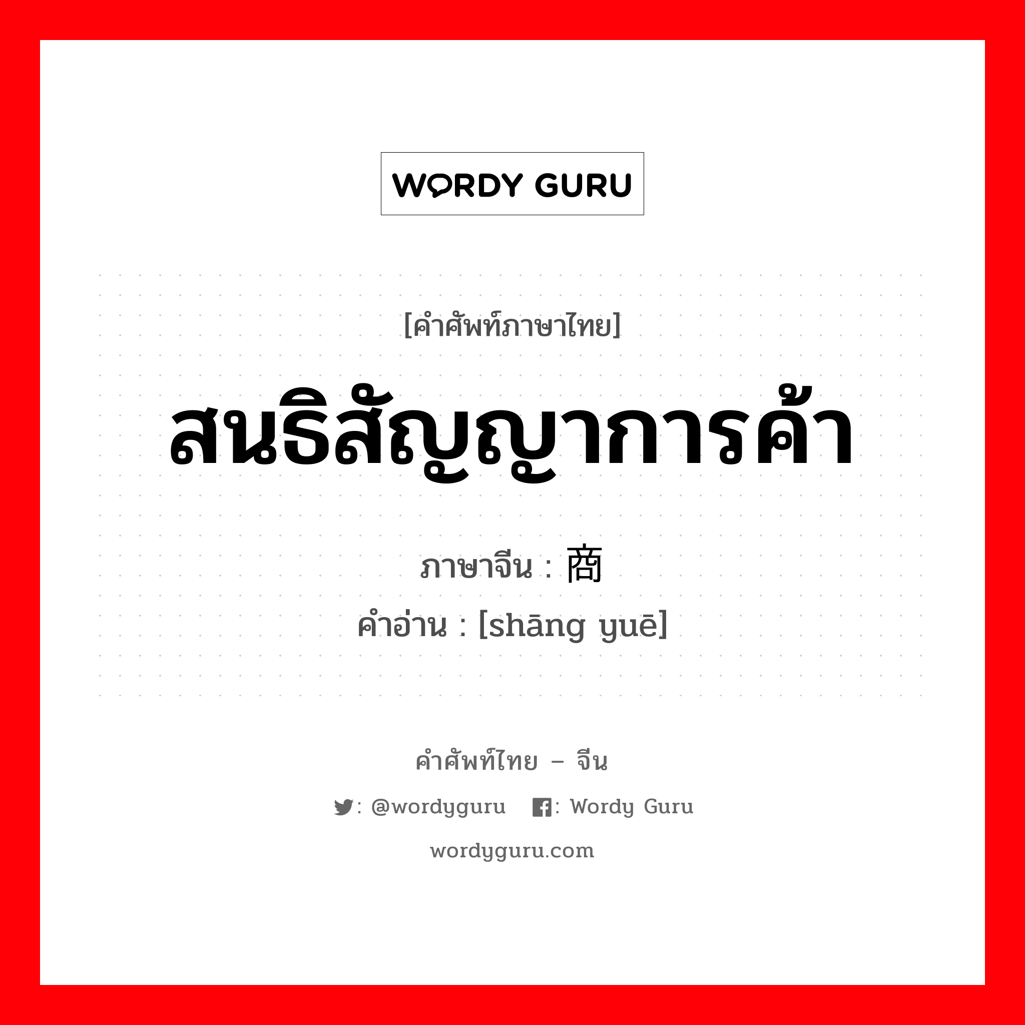 สนธิสัญญาการค้า ภาษาจีนคืออะไร, คำศัพท์ภาษาไทย - จีน สนธิสัญญาการค้า ภาษาจีน 商约 คำอ่าน [shāng yuē]