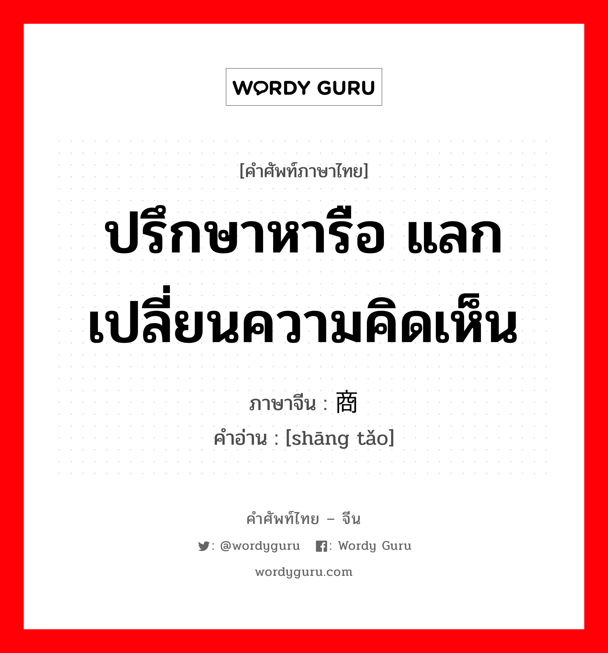 ปรึกษาหารือ แลกเปลี่ยนความคิดเห็น ภาษาจีนคืออะไร, คำศัพท์ภาษาไทย - จีน ปรึกษาหารือ แลกเปลี่ยนความคิดเห็น ภาษาจีน 商讨 คำอ่าน [shāng tǎo]