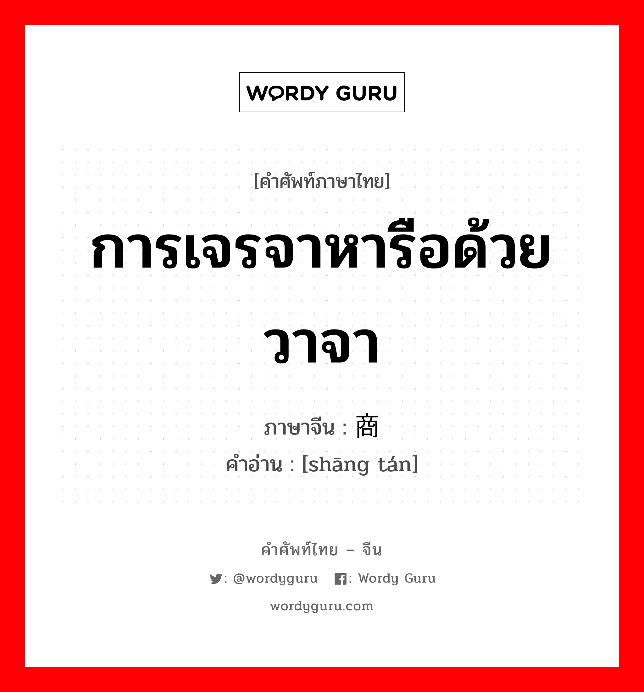 การเจรจาหารือด้วยวาจา ภาษาจีนคืออะไร, คำศัพท์ภาษาไทย - จีน การเจรจาหารือด้วยวาจา ภาษาจีน 商谈 คำอ่าน [shāng tán]