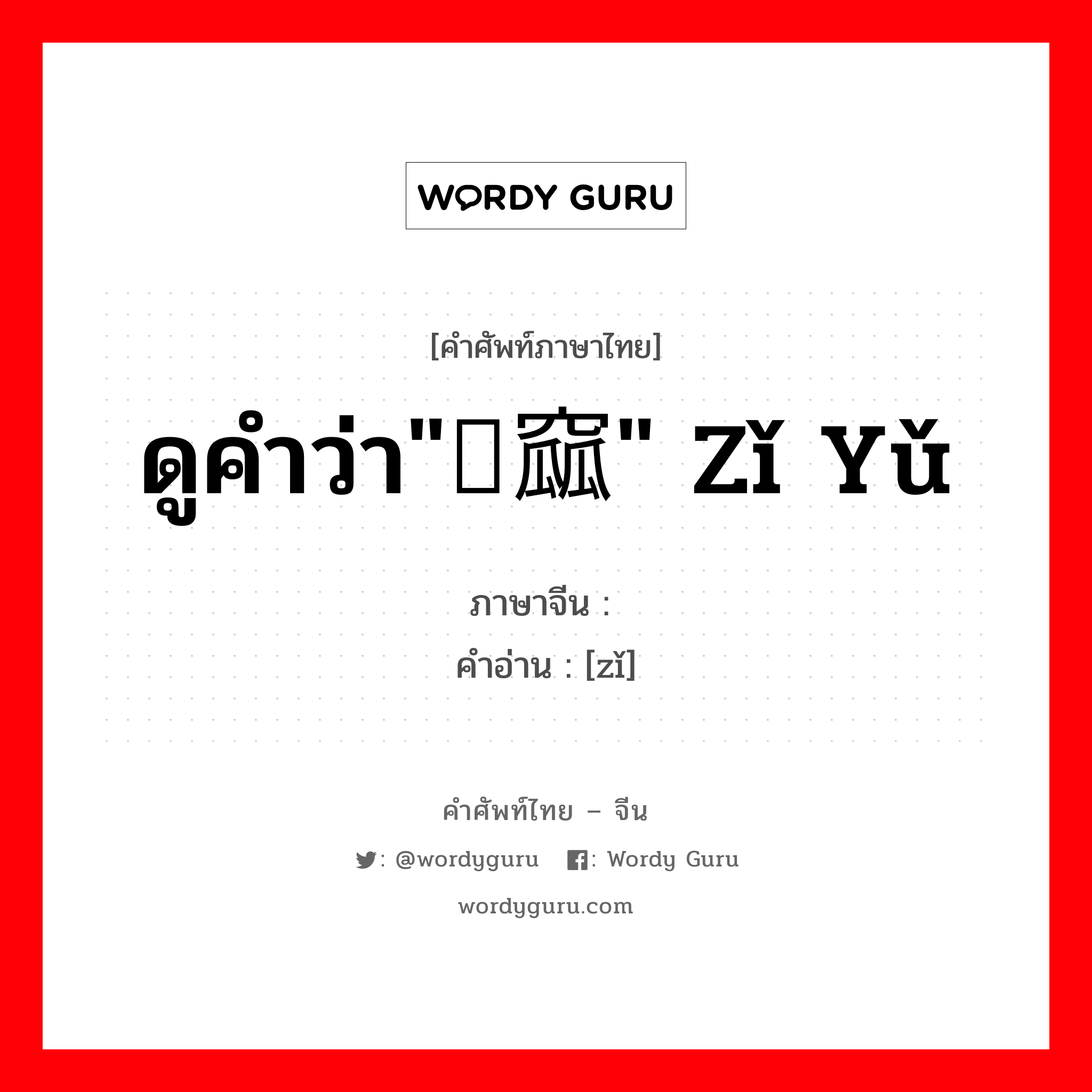 ดูคำว่า&#34;啙窳&#34; zǐ yǔ ภาษาจีนคืออะไร, คำศัพท์ภาษาไทย - จีน ดูคำว่า&#34;啙窳&#34; zǐ yǔ ภาษาจีน 啙 คำอ่าน [zǐ]