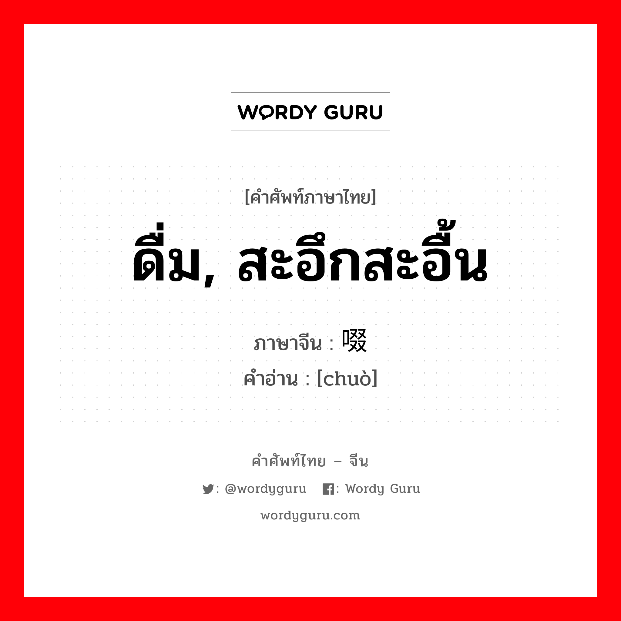 ดื่ม, สะอึกสะอื้น ภาษาจีนคืออะไร, คำศัพท์ภาษาไทย - จีน ดื่ม, สะอึกสะอื้น ภาษาจีน 啜 คำอ่าน [chuò]