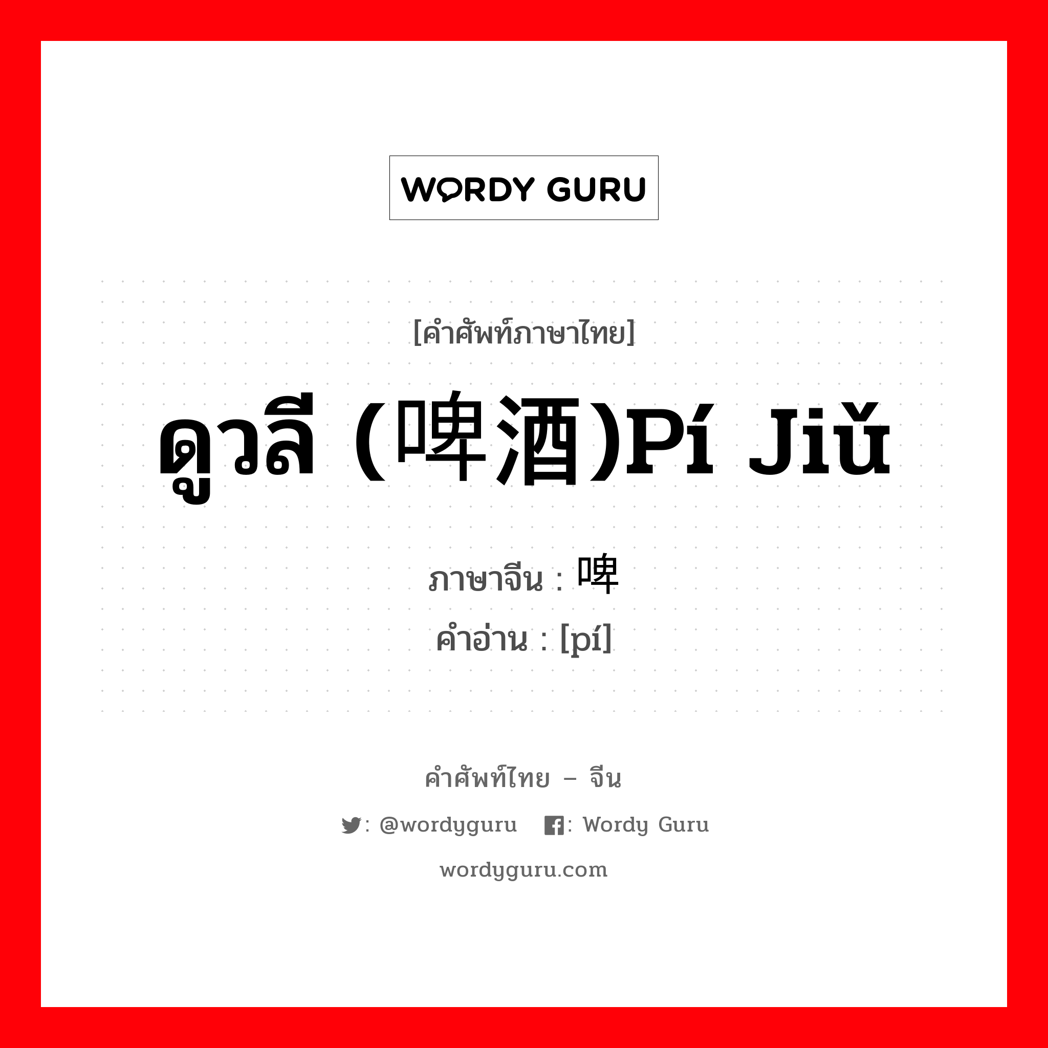 ดูวลี (啤酒)pí jiǔ ภาษาจีนคืออะไร, คำศัพท์ภาษาไทย - จีน ดูวลี (啤酒)pí jiǔ ภาษาจีน 啤 คำอ่าน [pí]