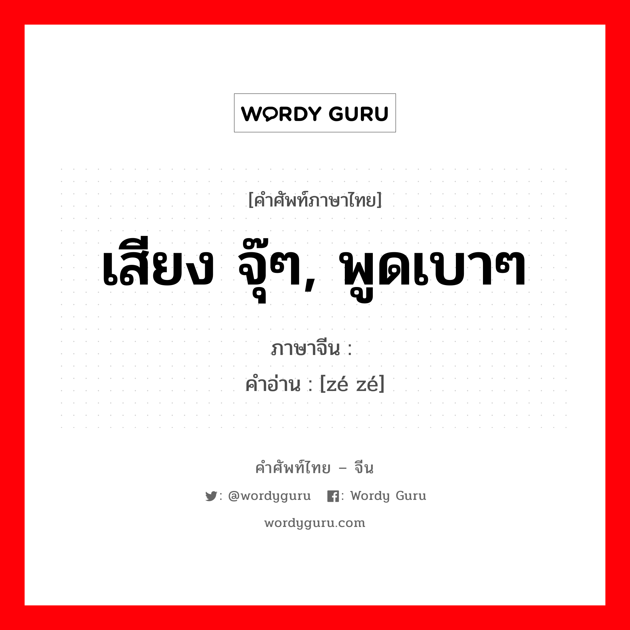 เสียง จุ๊ๆ, พูดเบาๆ ภาษาจีนคืออะไร, คำศัพท์ภาษาไทย - จีน เสียง จุ๊ๆ, พูดเบาๆ ภาษาจีน 啧啧 คำอ่าน [zé zé]