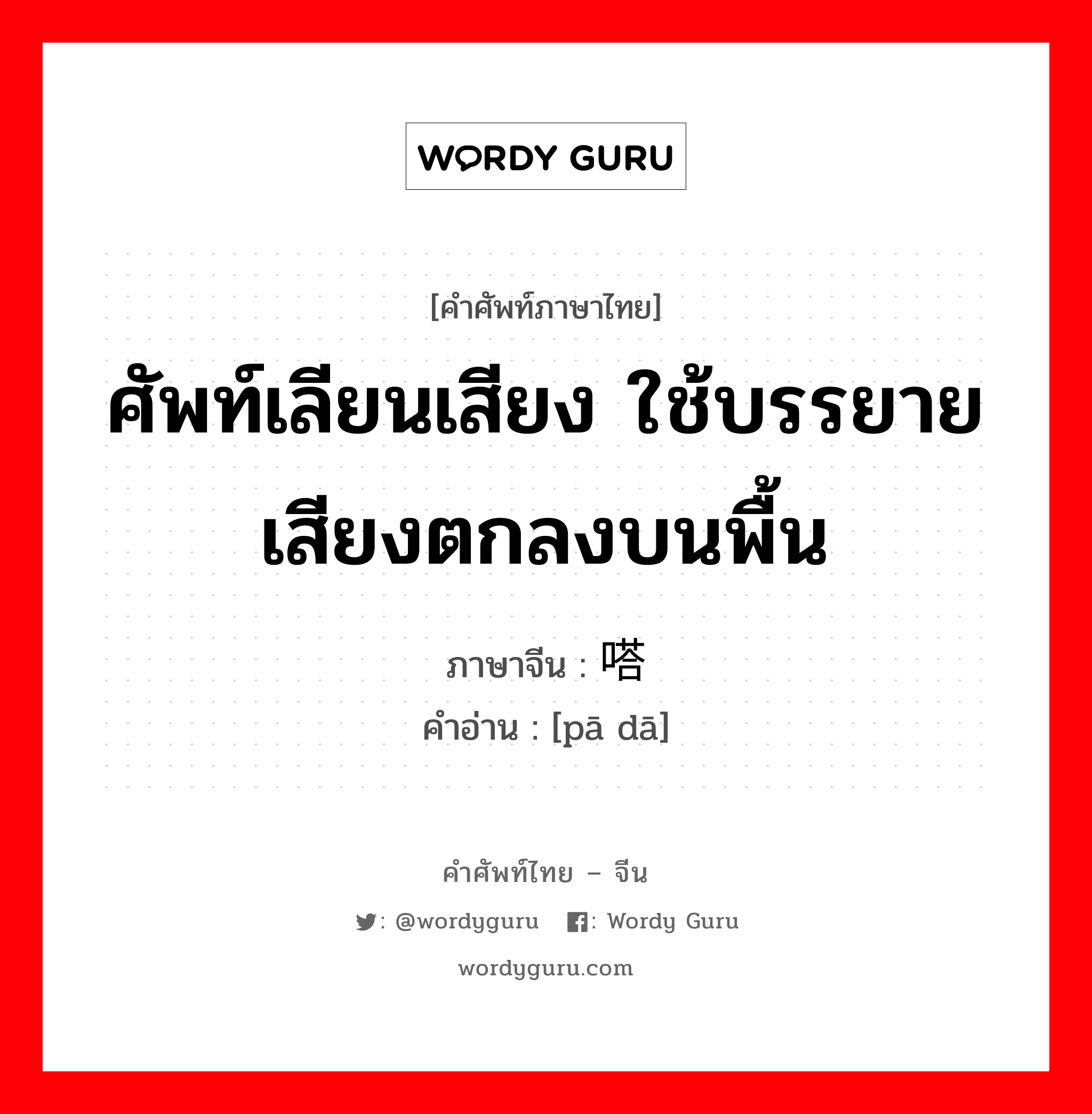 ศัพท์เลียนเสียง ใช้บรรยายเสียงตกลงบนพื้น ภาษาจีนคืออะไร, คำศัพท์ภาษาไทย - จีน ศัพท์เลียนเสียง ใช้บรรยายเสียงตกลงบนพื้น ภาษาจีน 啪嗒 คำอ่าน [pā dā]