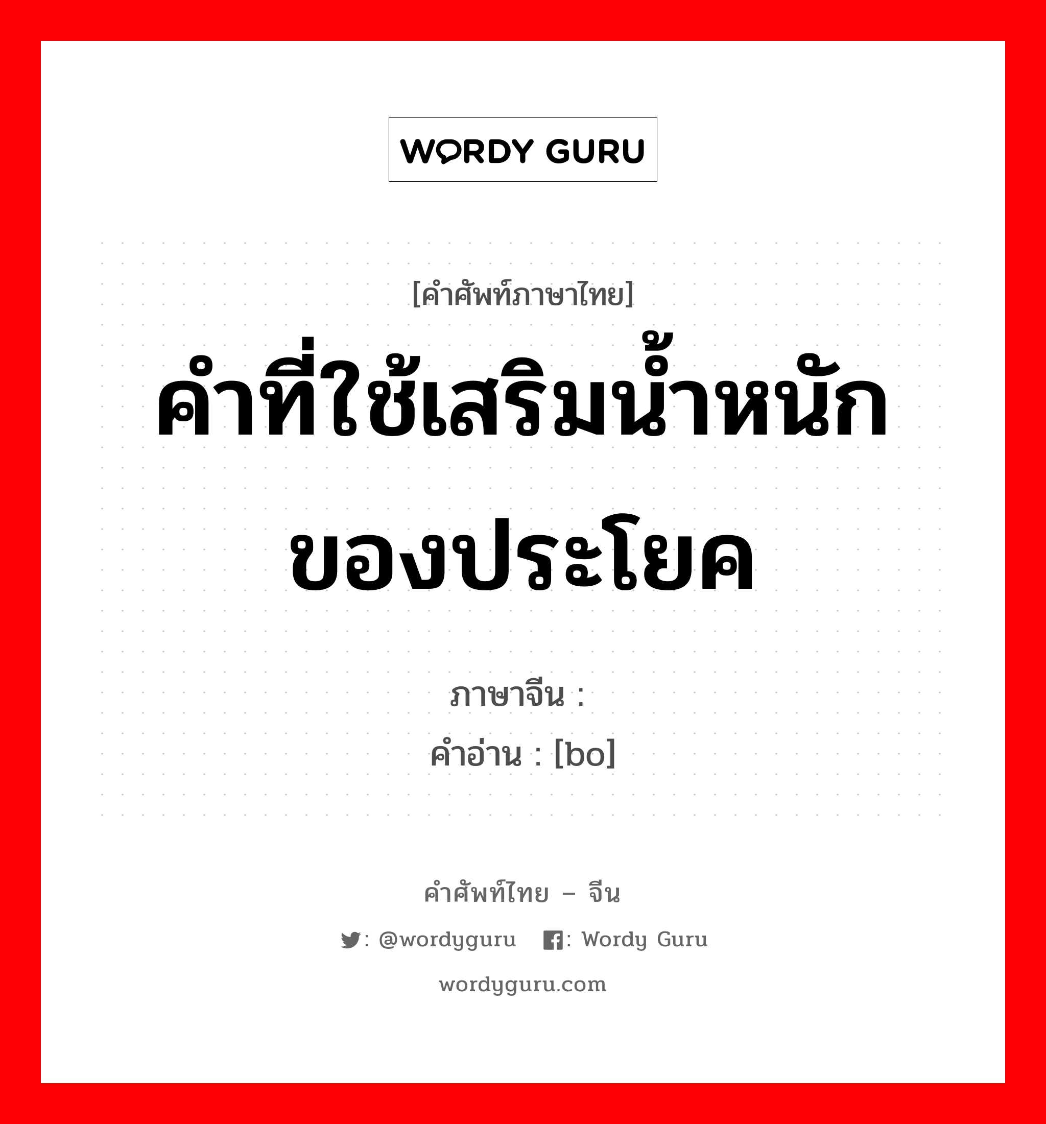 คำที่ใช้เสริมน้ำหนักของประโยค ภาษาจีนคืออะไร, คำศัพท์ภาษาไทย - จีน คำที่ใช้เสริมน้ำหนักของประโยค ภาษาจีน 啵 คำอ่าน [bo]