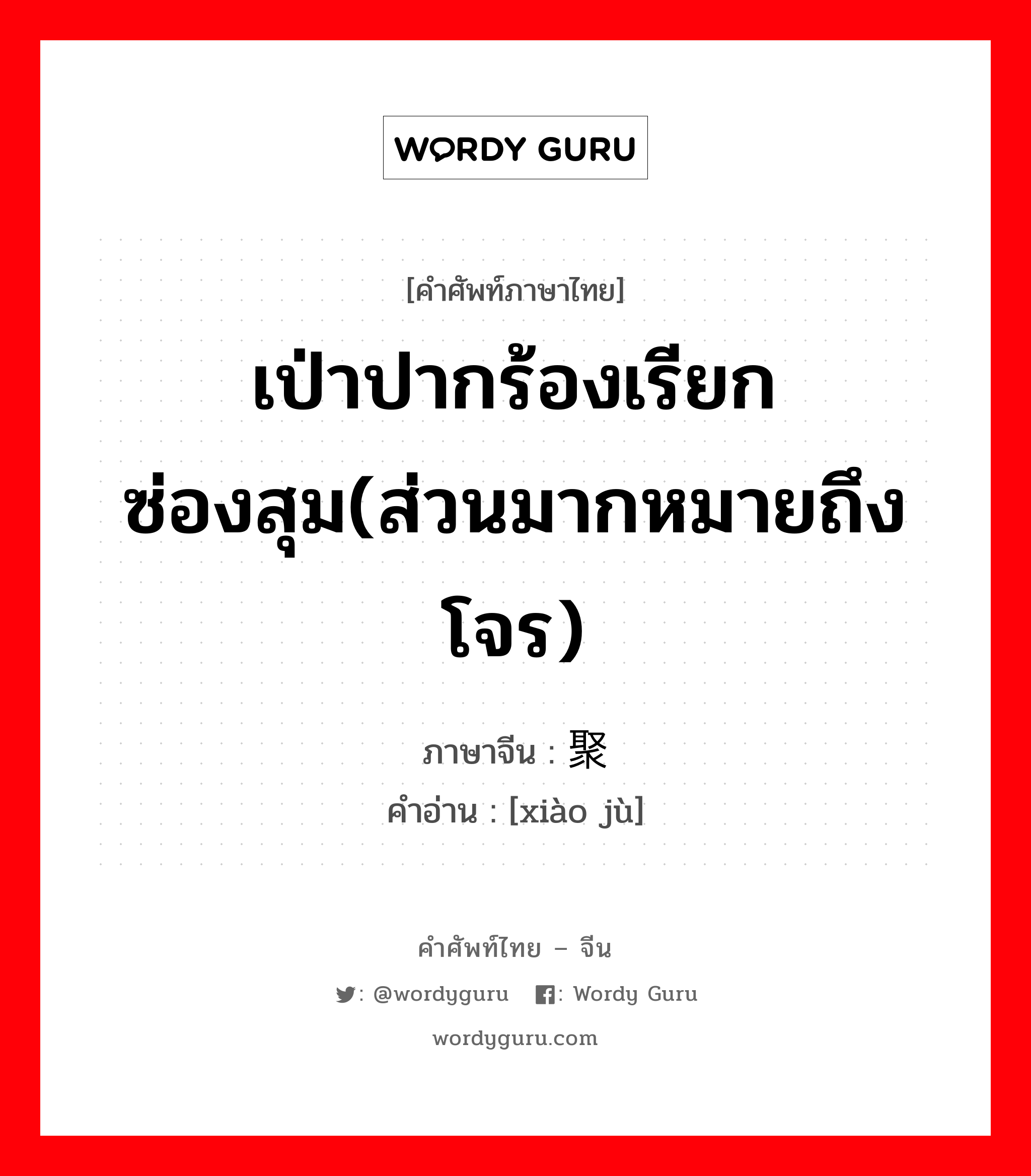 เป่าปากร้องเรียกซ่องสุม(ส่วนมากหมายถึง โจร) ภาษาจีนคืออะไร, คำศัพท์ภาษาไทย - จีน เป่าปากร้องเรียกซ่องสุม(ส่วนมากหมายถึง โจร) ภาษาจีน 啸聚 คำอ่าน [xiào jù]