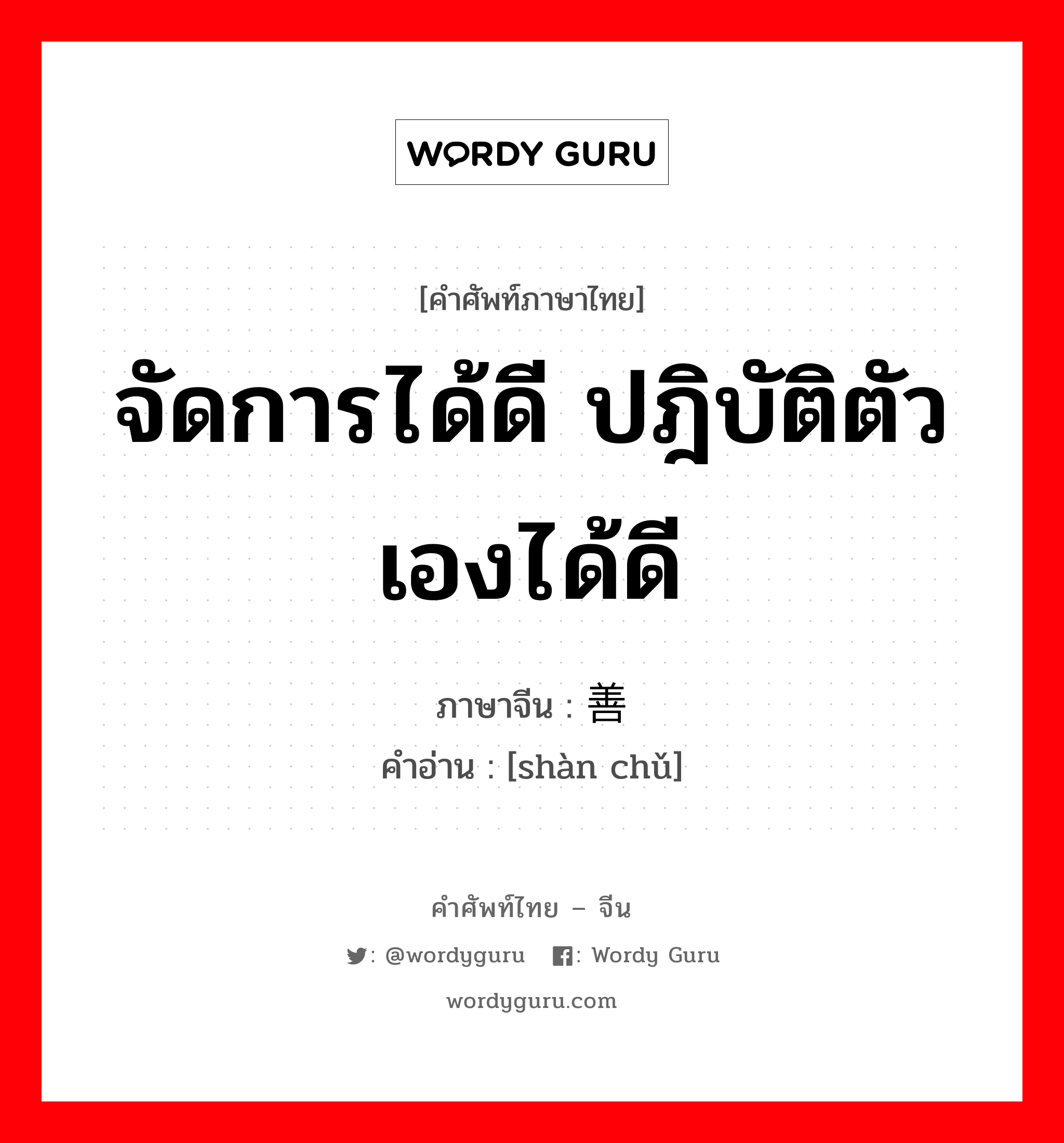 จัดการได้ดี ปฎิบัติตัวเองได้ดี ภาษาจีนคืออะไร, คำศัพท์ภาษาไทย - จีน จัดการได้ดี ปฎิบัติตัวเองได้ดี ภาษาจีน 善处 คำอ่าน [shàn chǔ]