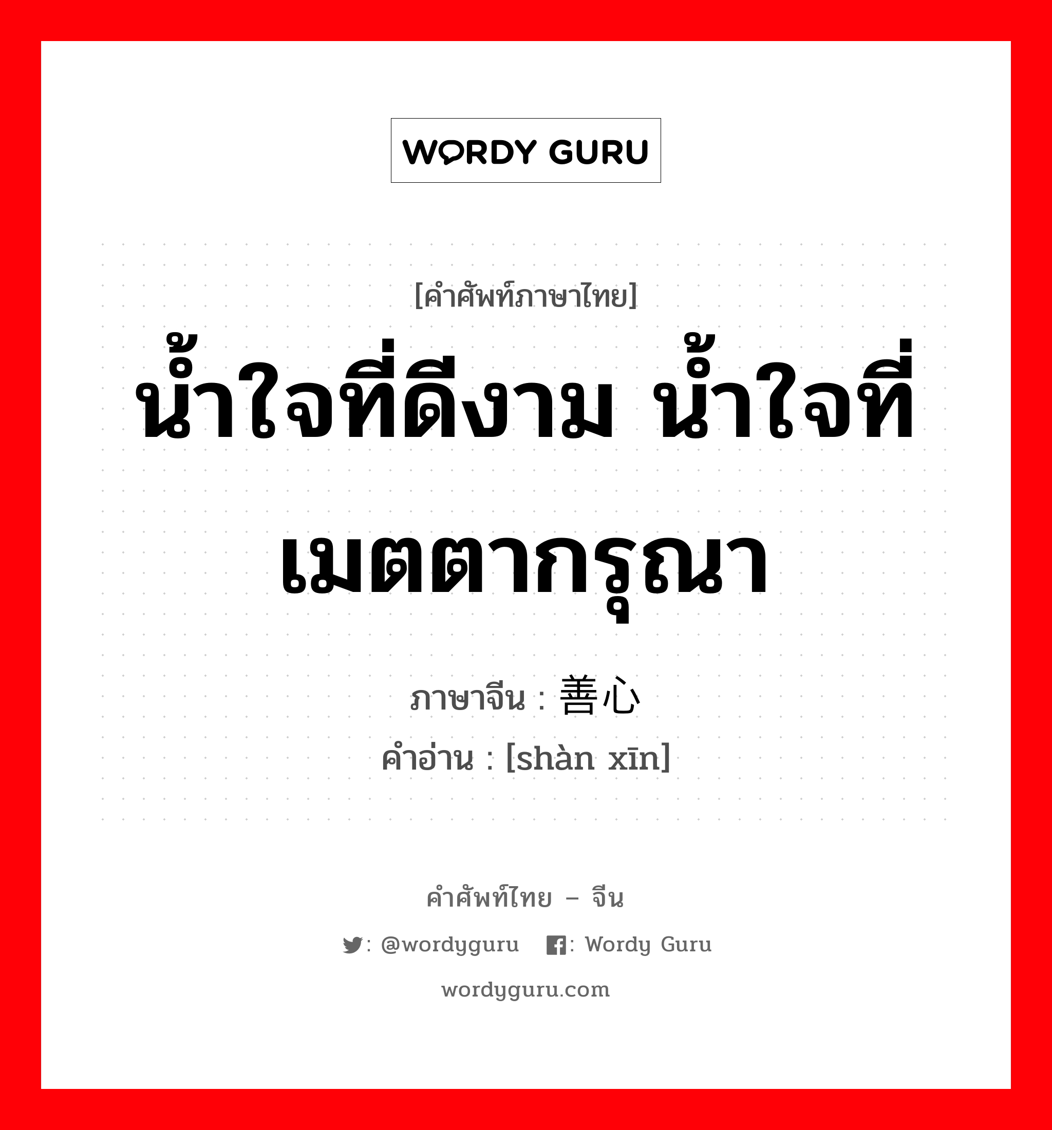 น้ำใจที่ดีงาม น้ำใจที่เมตตากรุณา ภาษาจีนคืออะไร, คำศัพท์ภาษาไทย - จีน น้ำใจที่ดีงาม น้ำใจที่เมตตากรุณา ภาษาจีน 善心 คำอ่าน [shàn xīn]