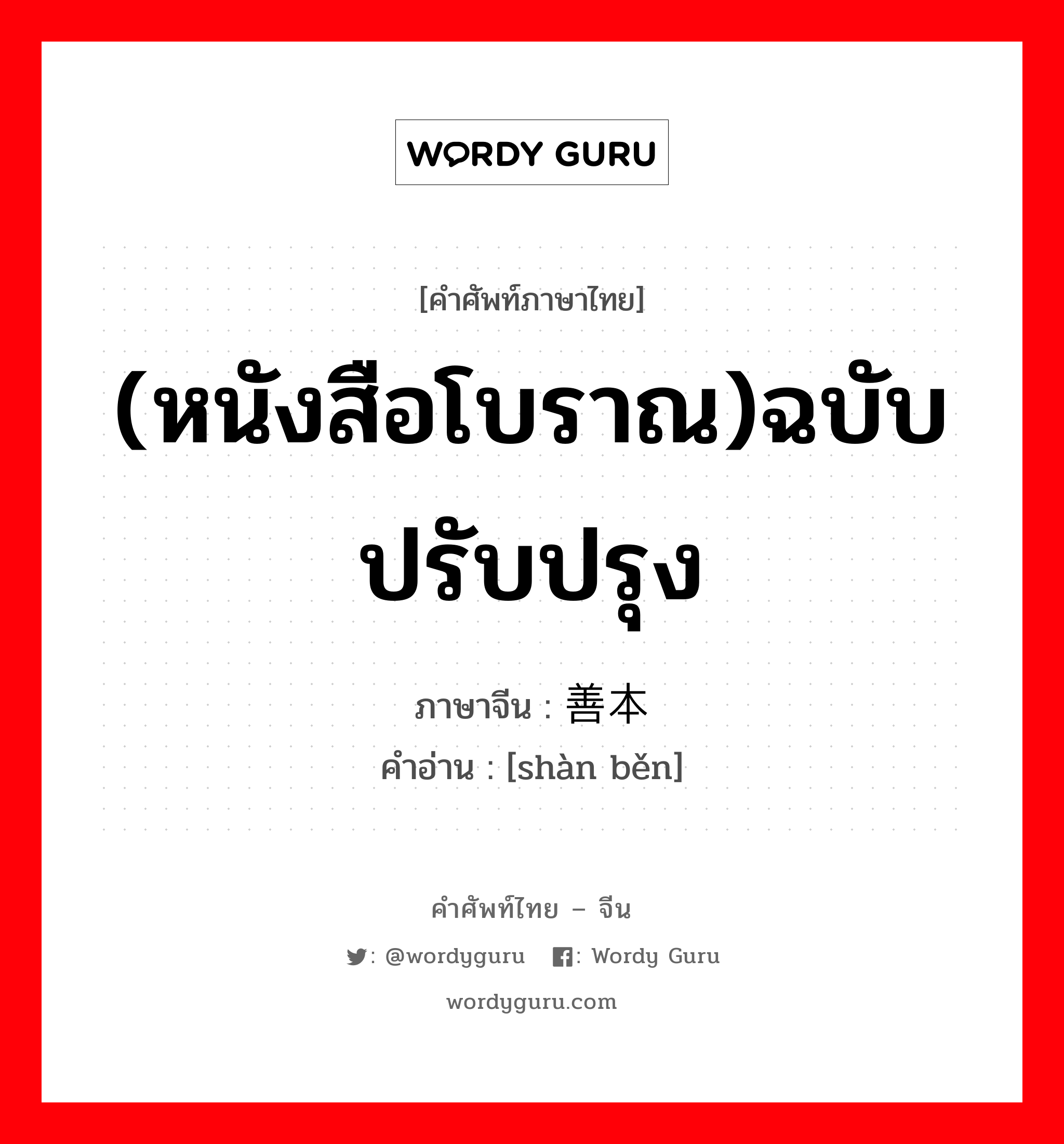 (หนังสือโบราณ)ฉบับปรับปรุง ภาษาจีนคืออะไร, คำศัพท์ภาษาไทย - จีน (หนังสือโบราณ)ฉบับปรับปรุง ภาษาจีน 善本 คำอ่าน [shàn běn]