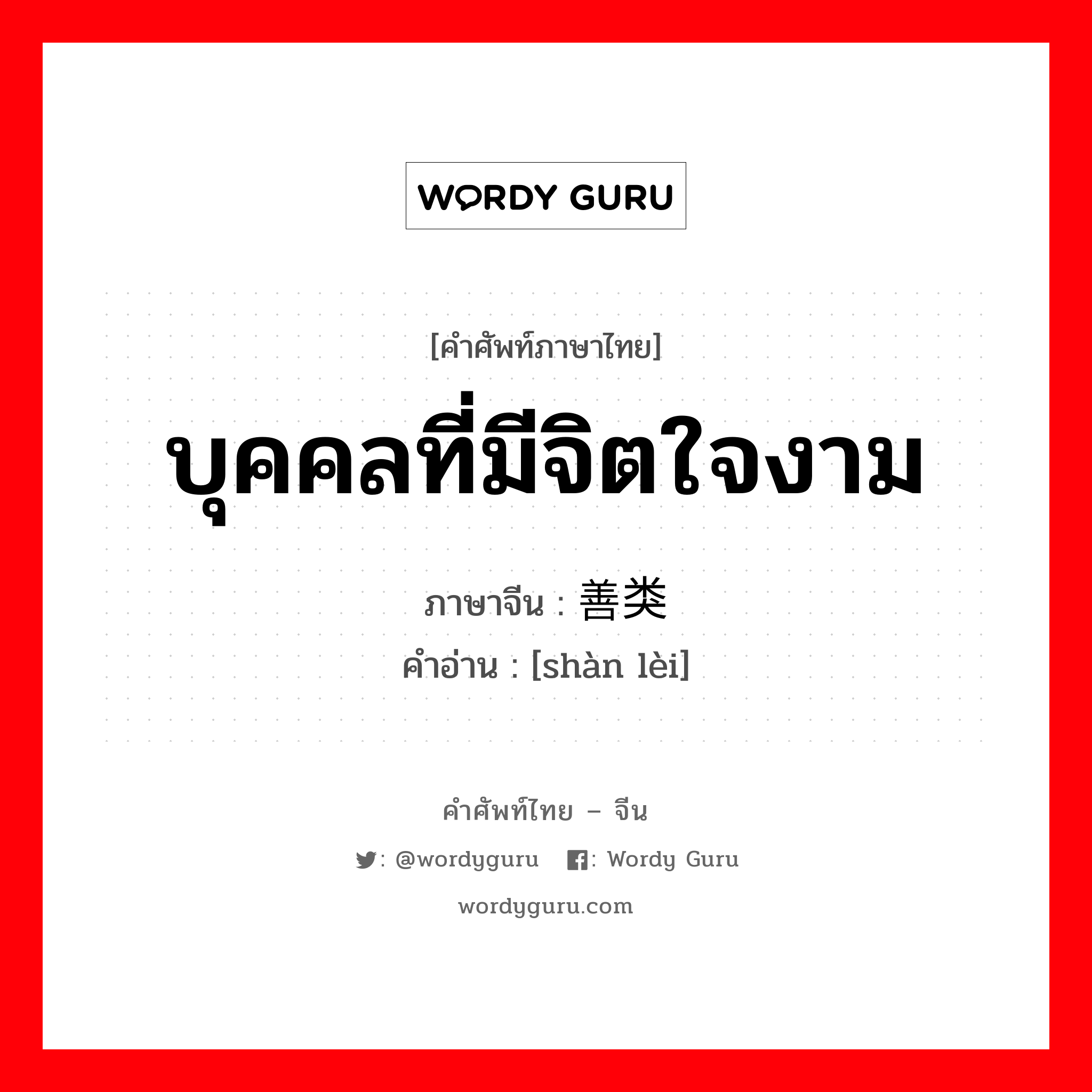 บุคคลที่มีจิตใจงาม ภาษาจีนคืออะไร, คำศัพท์ภาษาไทย - จีน บุคคลที่มีจิตใจงาม ภาษาจีน 善类 คำอ่าน [shàn lèi]