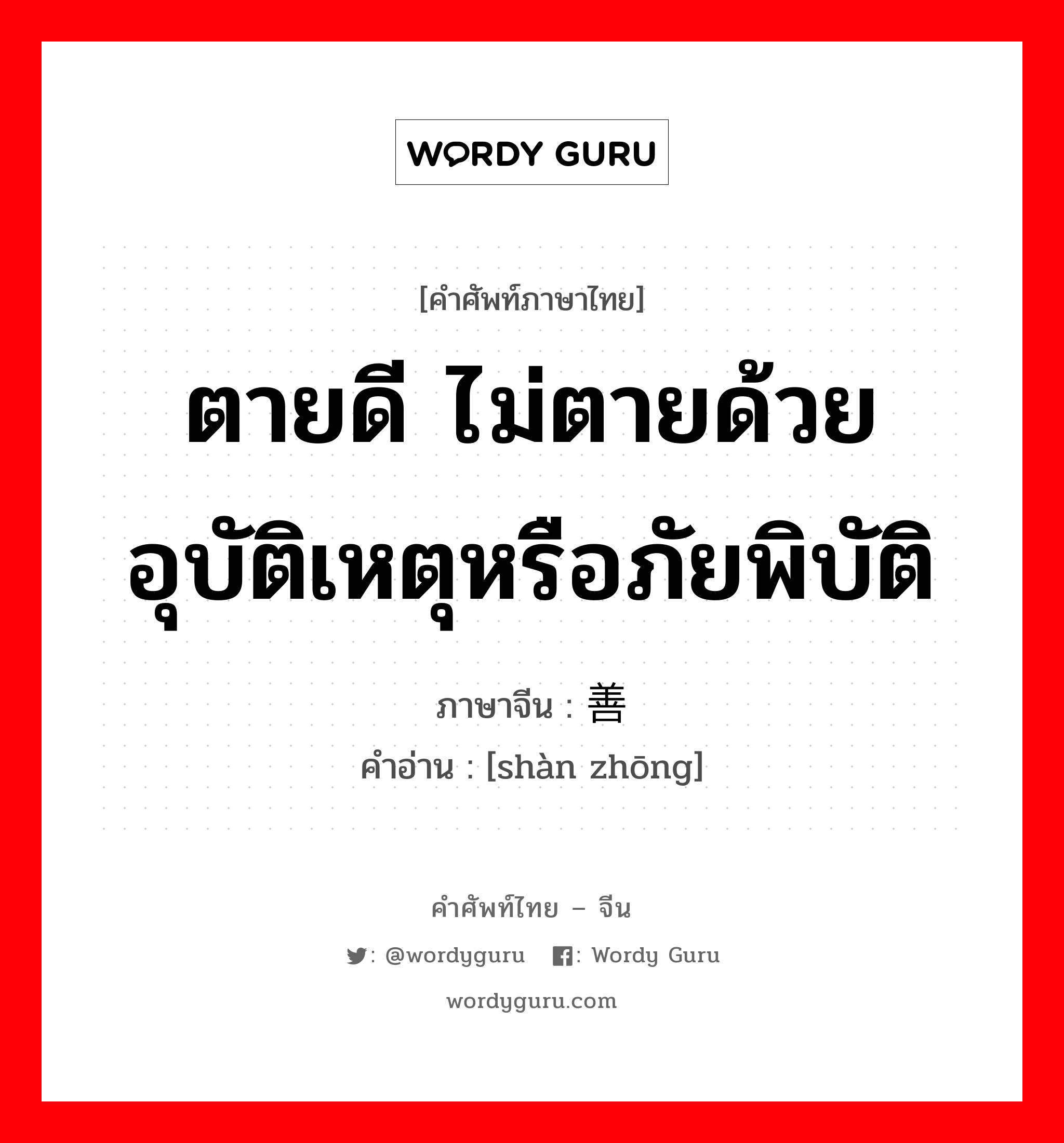 ตายดี ไม่ตายด้วยอุบัติเหตุหรือภัยพิบัติ ภาษาจีนคืออะไร, คำศัพท์ภาษาไทย - จีน ตายดี ไม่ตายด้วยอุบัติเหตุหรือภัยพิบัติ ภาษาจีน 善终 คำอ่าน [shàn zhōng]