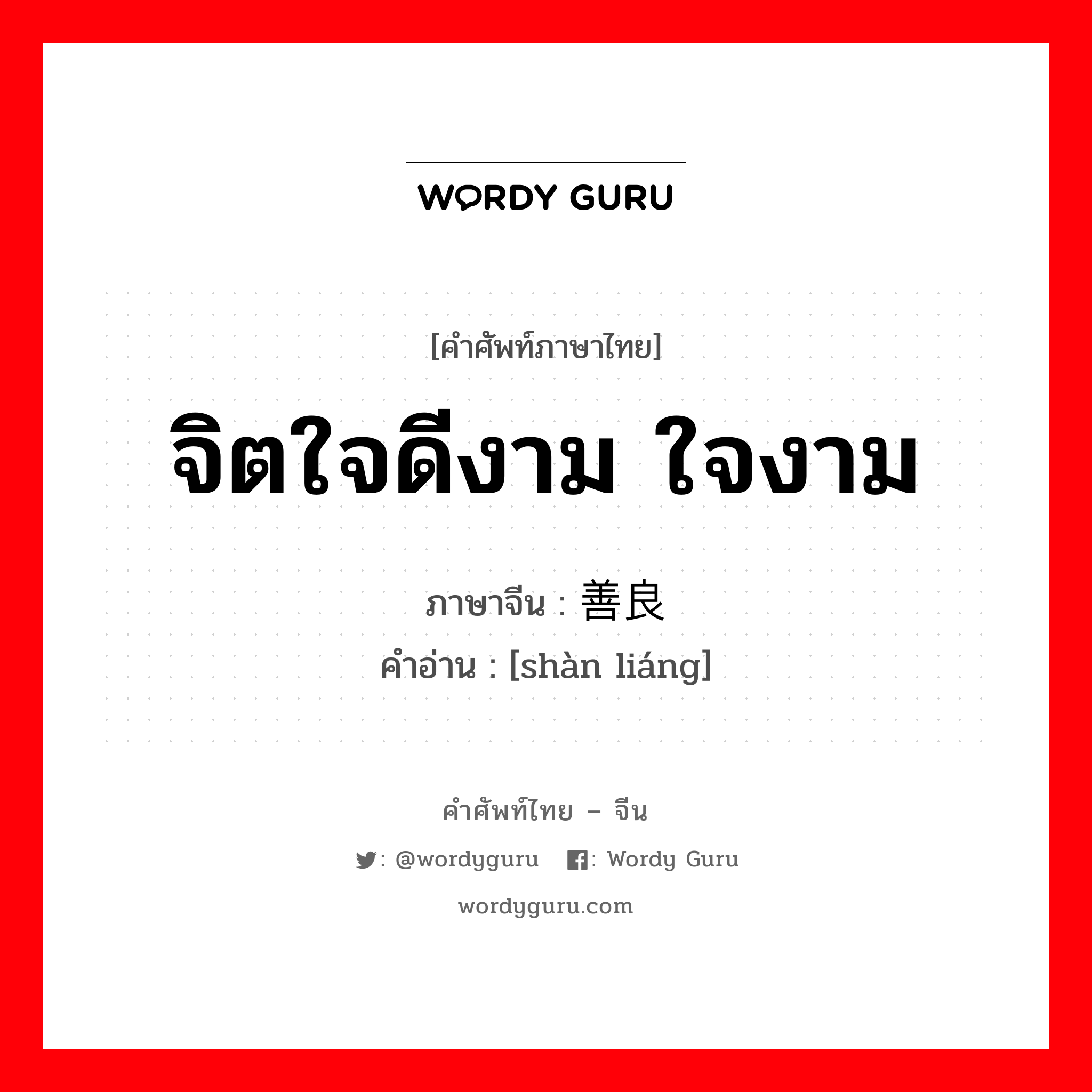 จิตใจดีงาม ใจงาม ภาษาจีนคืออะไร, คำศัพท์ภาษาไทย - จีน จิตใจดีงาม ใจงาม ภาษาจีน 善良 คำอ่าน [shàn liáng]