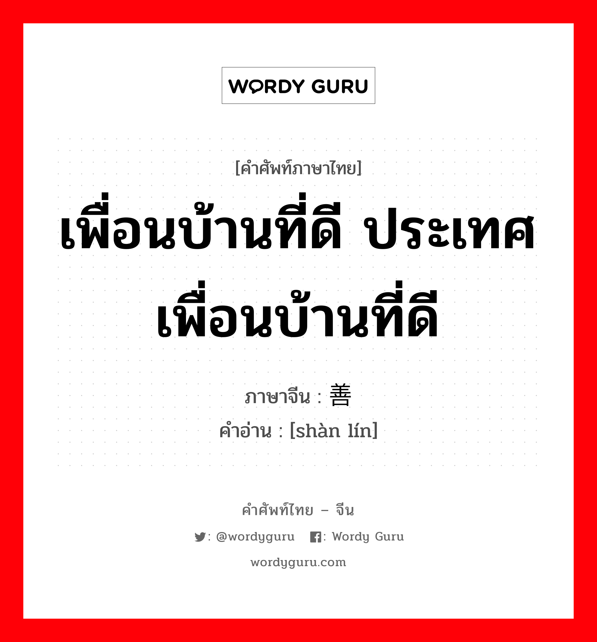 เพื่อนบ้านที่ดี ประเทศเพื่อนบ้านที่ดี ภาษาจีนคืออะไร, คำศัพท์ภาษาไทย - จีน เพื่อนบ้านที่ดี ประเทศเพื่อนบ้านที่ดี ภาษาจีน 善邻 คำอ่าน [shàn lín]