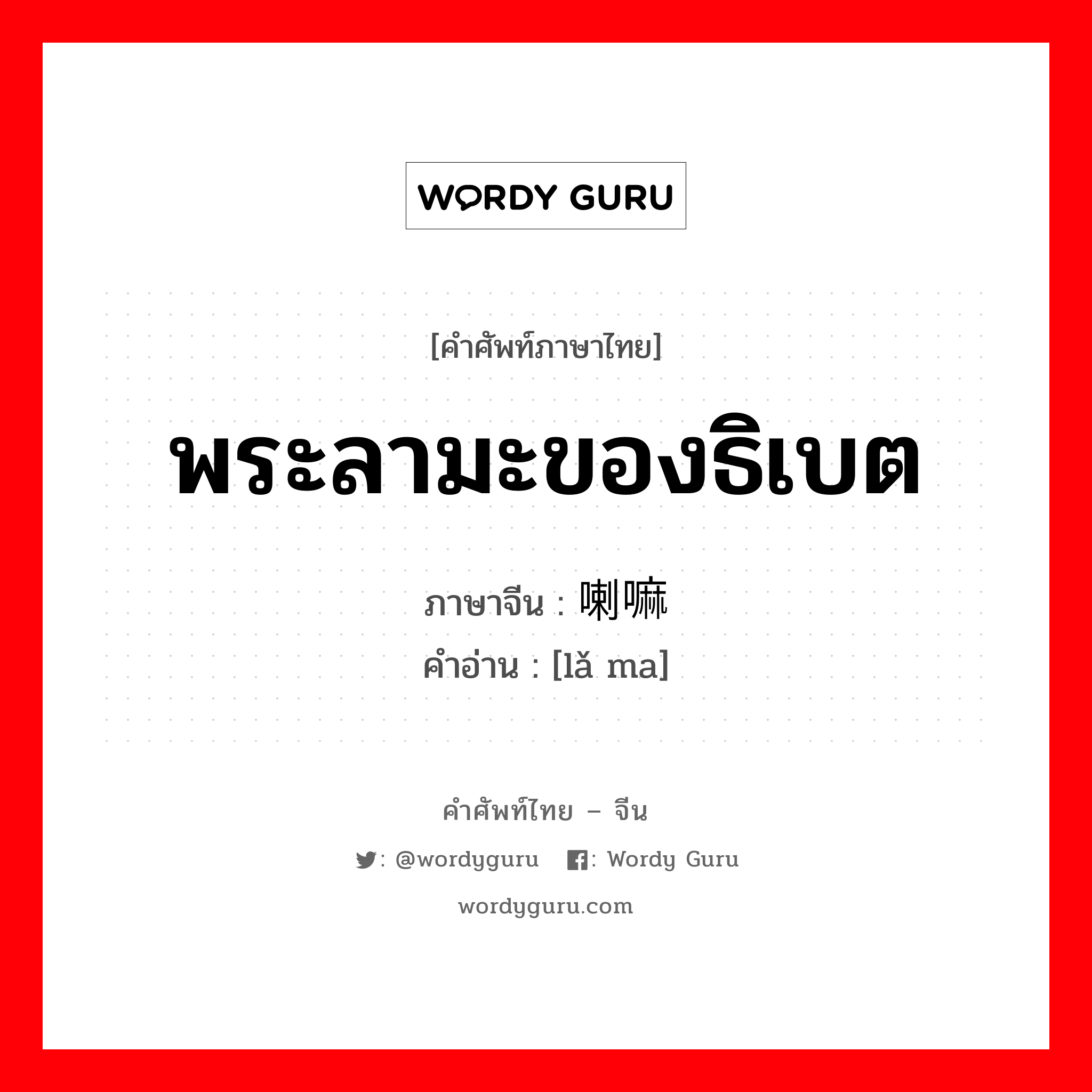 พระลามะของธิเบต ภาษาจีนคืออะไร, คำศัพท์ภาษาไทย - จีน พระลามะของธิเบต ภาษาจีน 喇嘛 คำอ่าน [lǎ ma]