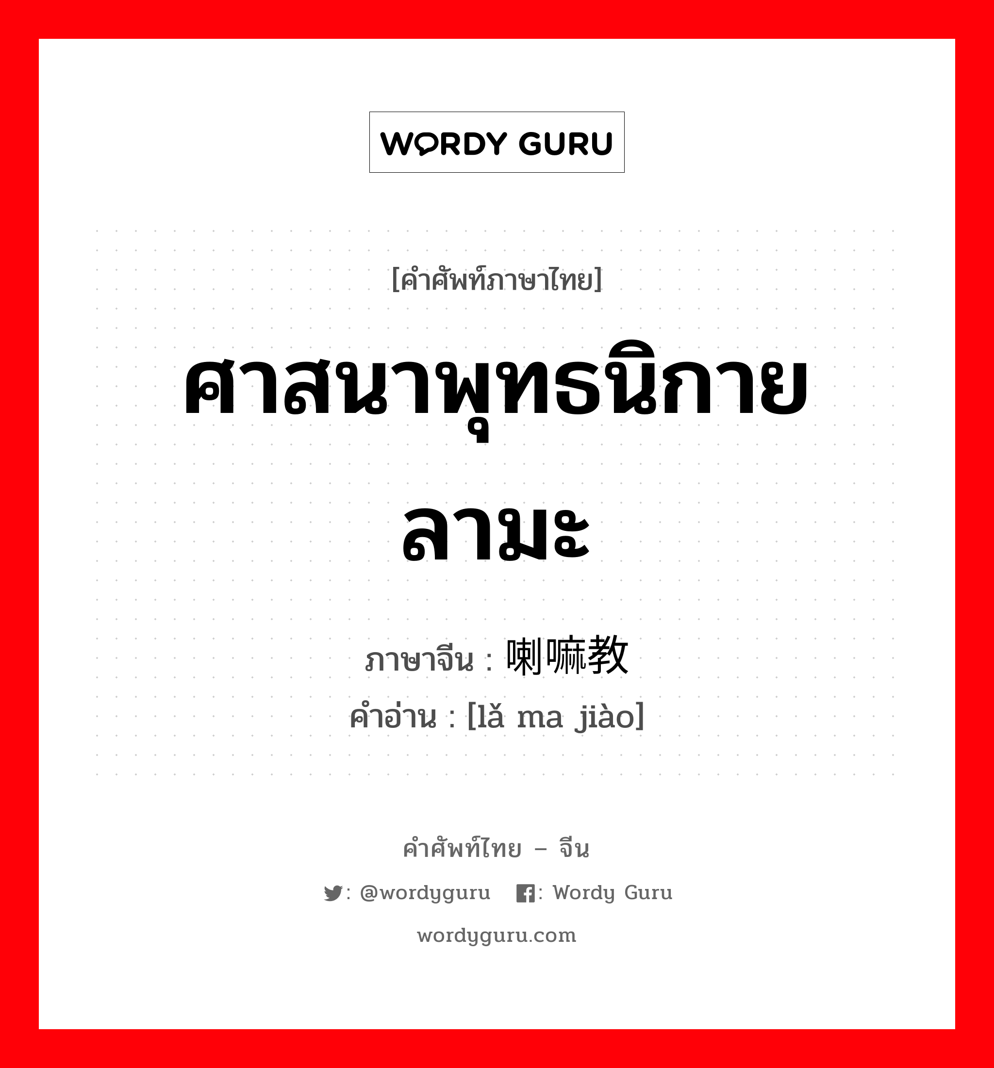 ศาสนาพุทธนิกายลามะ ภาษาจีนคืออะไร, คำศัพท์ภาษาไทย - จีน ศาสนาพุทธนิกายลามะ ภาษาจีน 喇嘛教 คำอ่าน [lǎ ma jiào]