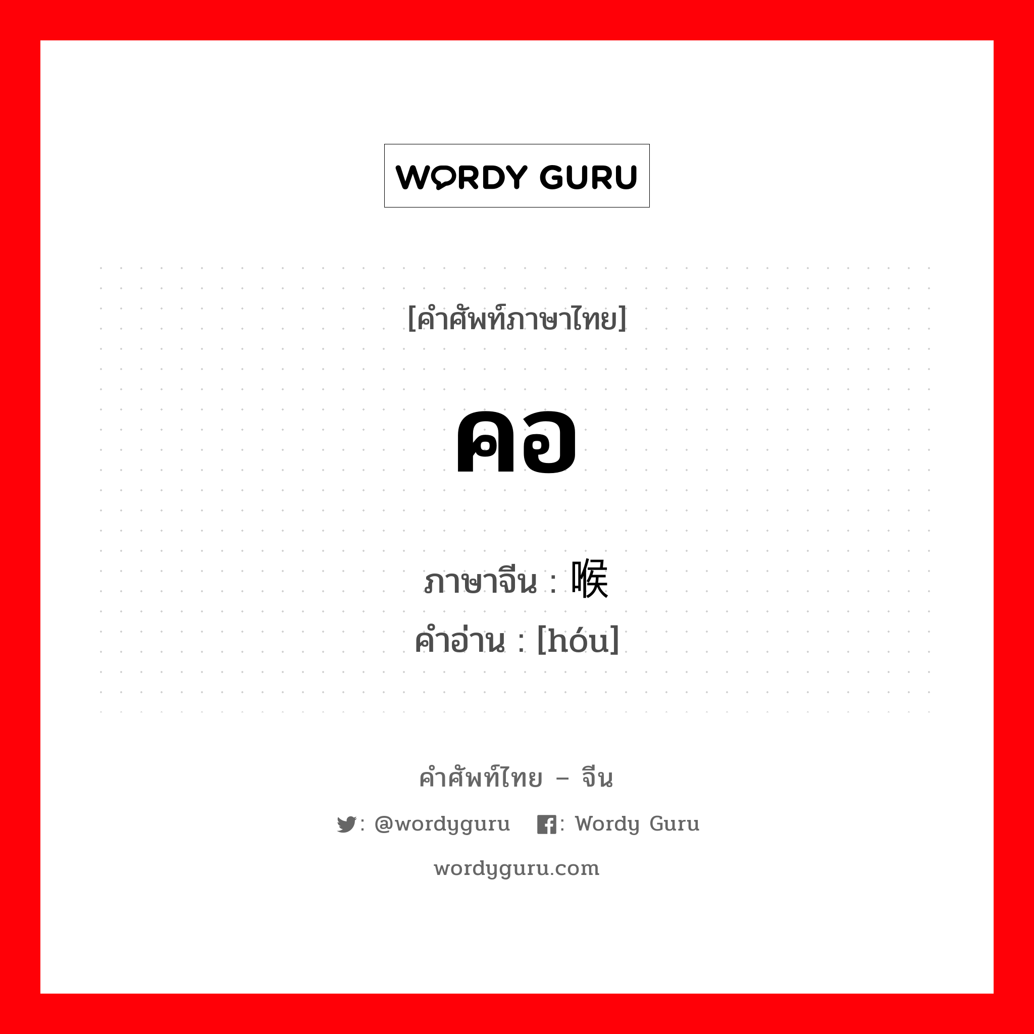 คอ ภาษาจีนคืออะไร, คำศัพท์ภาษาไทย - จีน คอ ภาษาจีน 喉 คำอ่าน [hóu]