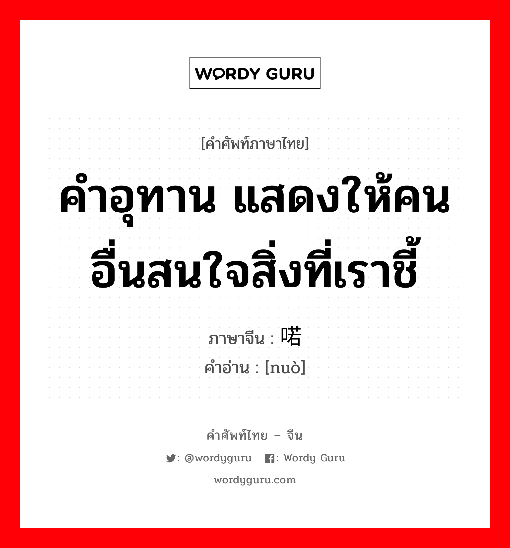 คำอุทาน แสดงให้คนอื่นสนใจสิ่งที่เราชี้ ภาษาจีนคืออะไร, คำศัพท์ภาษาไทย - จีน คำอุทาน แสดงให้คนอื่นสนใจสิ่งที่เราชี้ ภาษาจีน 喏 คำอ่าน [nuò]