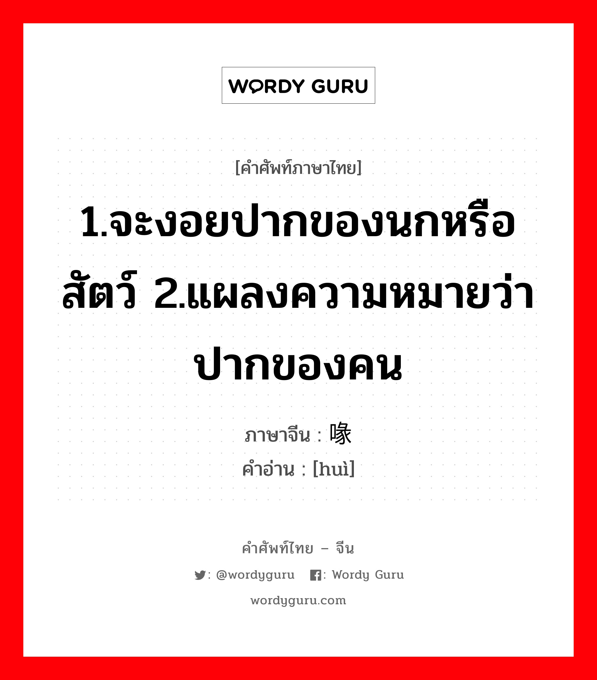 1.จะงอยปากของนกหรือสัตว์ 2.แผลงความหมายว่าปากของคน ภาษาจีนคืออะไร, คำศัพท์ภาษาไทย - จีน 1.จะงอยปากของนกหรือสัตว์ 2.แผลงความหมายว่าปากของคน ภาษาจีน 喙 คำอ่าน [huì]