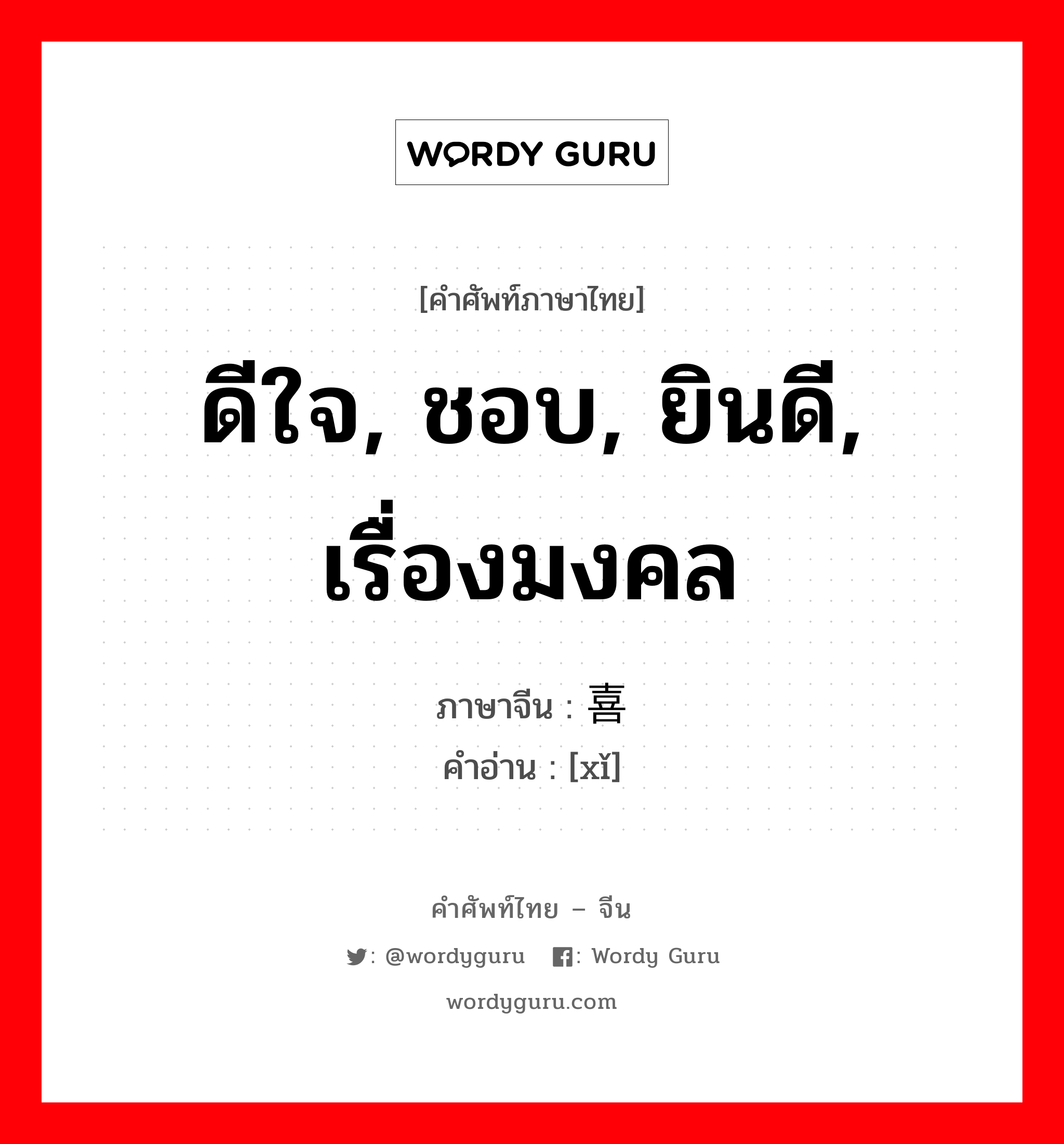 ดีใจ, ชอบ, ยินดี, เรื่องมงคล ภาษาจีนคืออะไร, คำศัพท์ภาษาไทย - จีน ดีใจ, ชอบ, ยินดี, เรื่องมงคล ภาษาจีน 喜 คำอ่าน [xǐ]