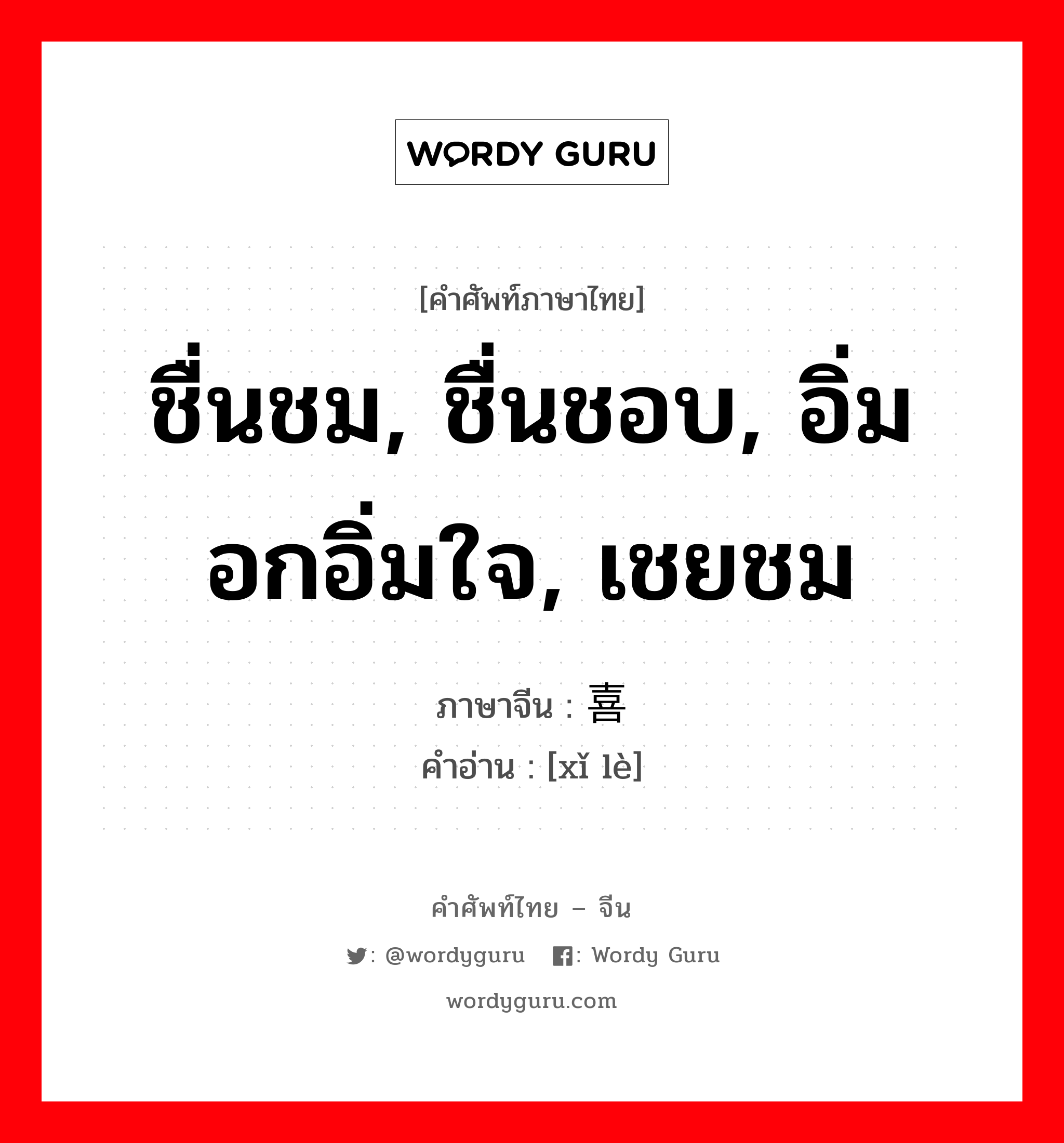 ชื่นชม, ชื่นชอบ, อิ่มอกอิ่มใจ, เชยชม ภาษาจีนคืออะไร, คำศัพท์ภาษาไทย - จีน ชื่นชม, ชื่นชอบ, อิ่มอกอิ่มใจ, เชยชม ภาษาจีน 喜乐 คำอ่าน [xǐ lè]