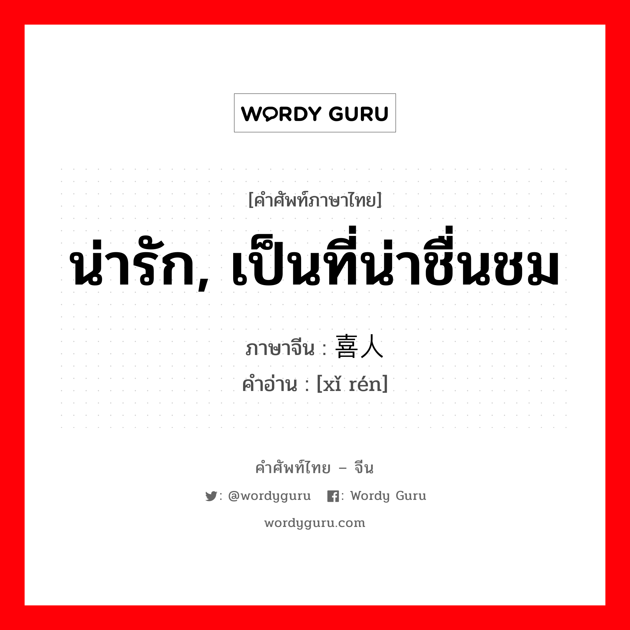 น่ารัก, เป็นที่น่าชื่นชม ภาษาจีนคืออะไร, คำศัพท์ภาษาไทย - จีน น่ารัก, เป็นที่น่าชื่นชม ภาษาจีน 喜人 คำอ่าน [xǐ rén]