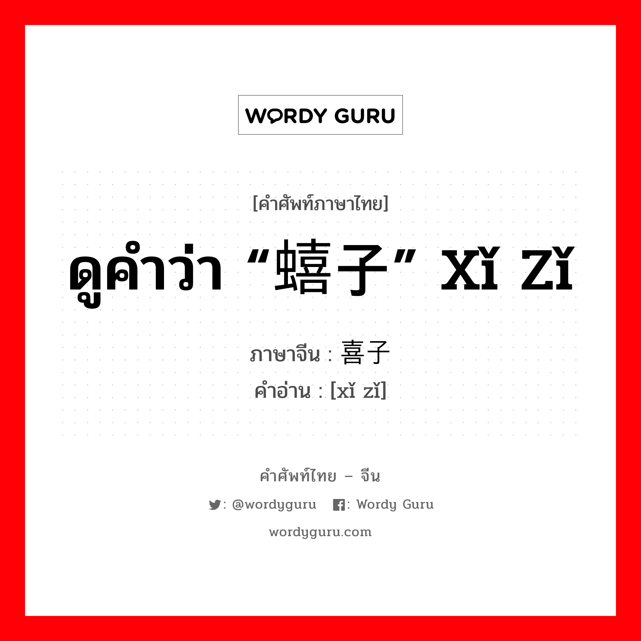 ดูคำว่า “蟢子” xǐ zǐ ภาษาจีนคืออะไร, คำศัพท์ภาษาไทย - จีน ดูคำว่า “蟢子” xǐ zǐ ภาษาจีน 喜子 คำอ่าน [xǐ zǐ]