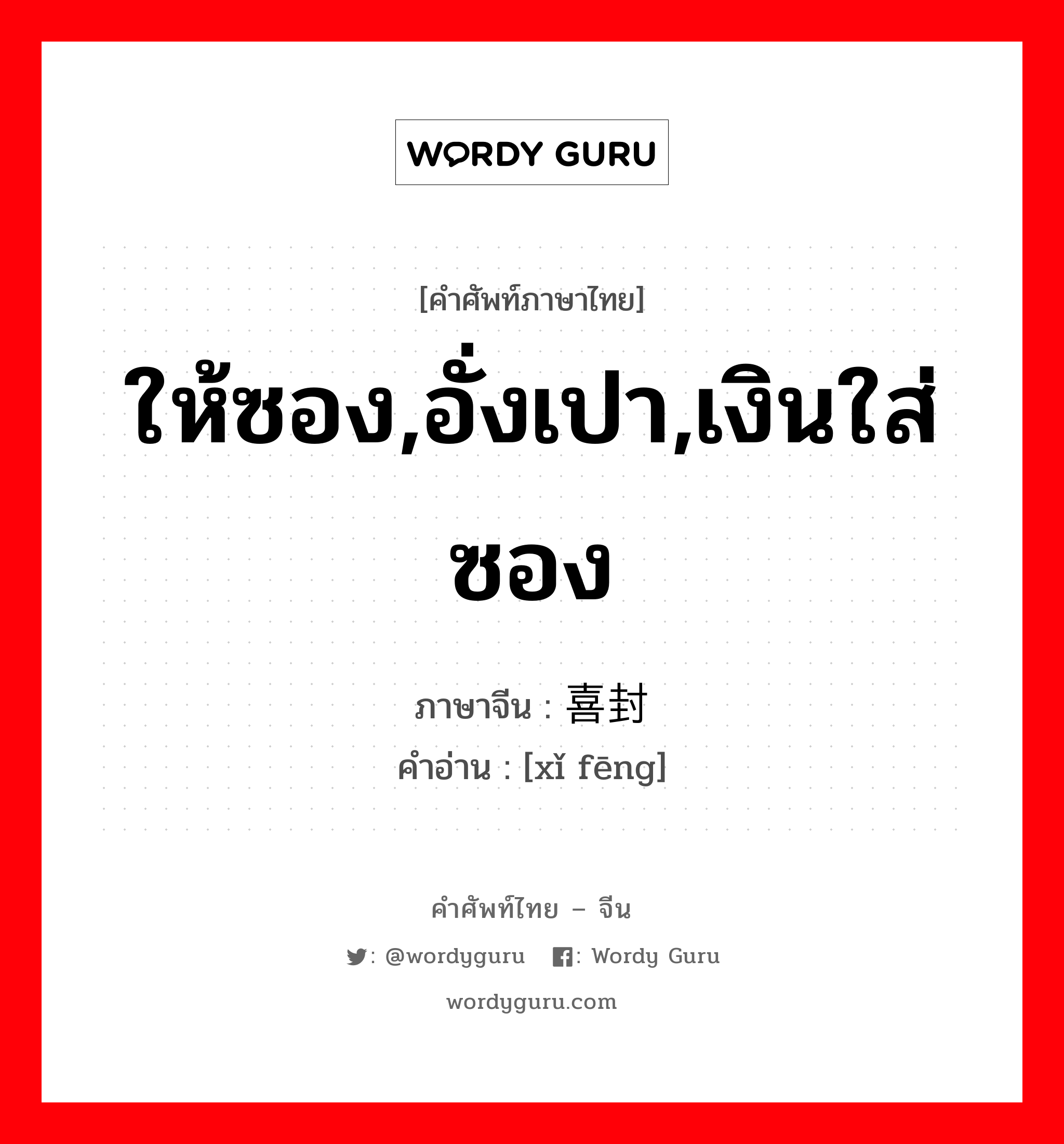 ให้ซอง,อั่งเปา,เงินใส่ซอง ภาษาจีนคืออะไร, คำศัพท์ภาษาไทย - จีน ให้ซอง,อั่งเปา,เงินใส่ซอง ภาษาจีน 喜封 คำอ่าน [xǐ fēng]