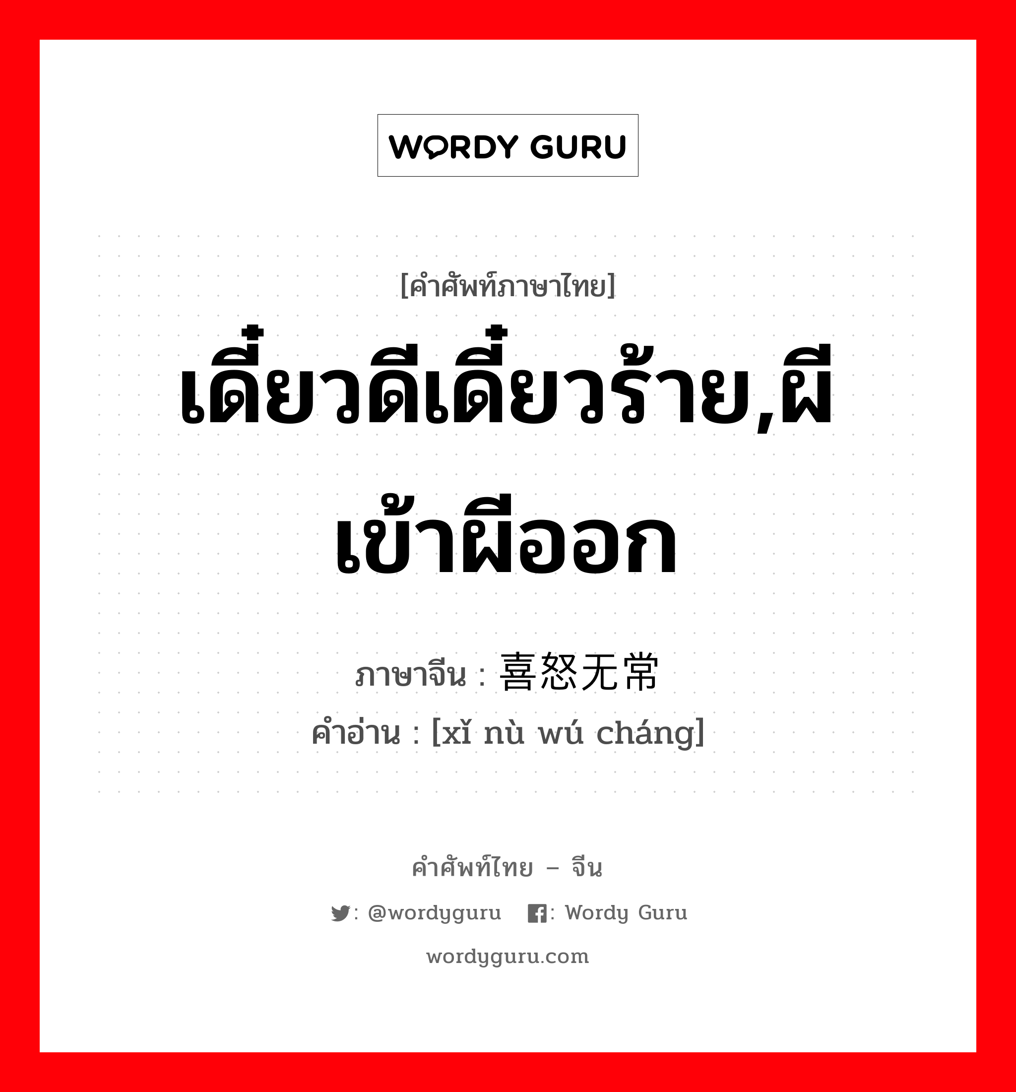 เดี๋ยวดีเดี๋ยวร้าย,ผีเข้าผีออก ภาษาจีนคืออะไร, คำศัพท์ภาษาไทย - จีน เดี๋ยวดีเดี๋ยวร้าย,ผีเข้าผีออก ภาษาจีน 喜怒无常 คำอ่าน [xǐ nù wú cháng]