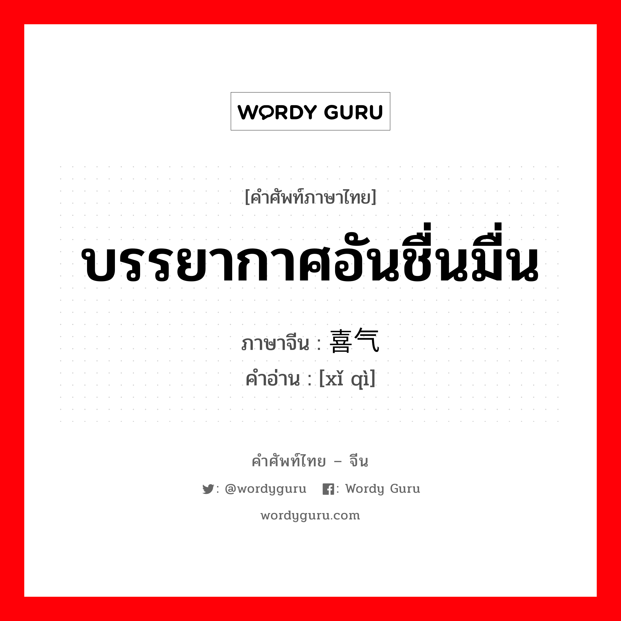 บรรยากาศอันชื่นมื่น ภาษาจีนคืออะไร, คำศัพท์ภาษาไทย - จีน บรรยากาศอันชื่นมื่น ภาษาจีน 喜气 คำอ่าน [xǐ qì]