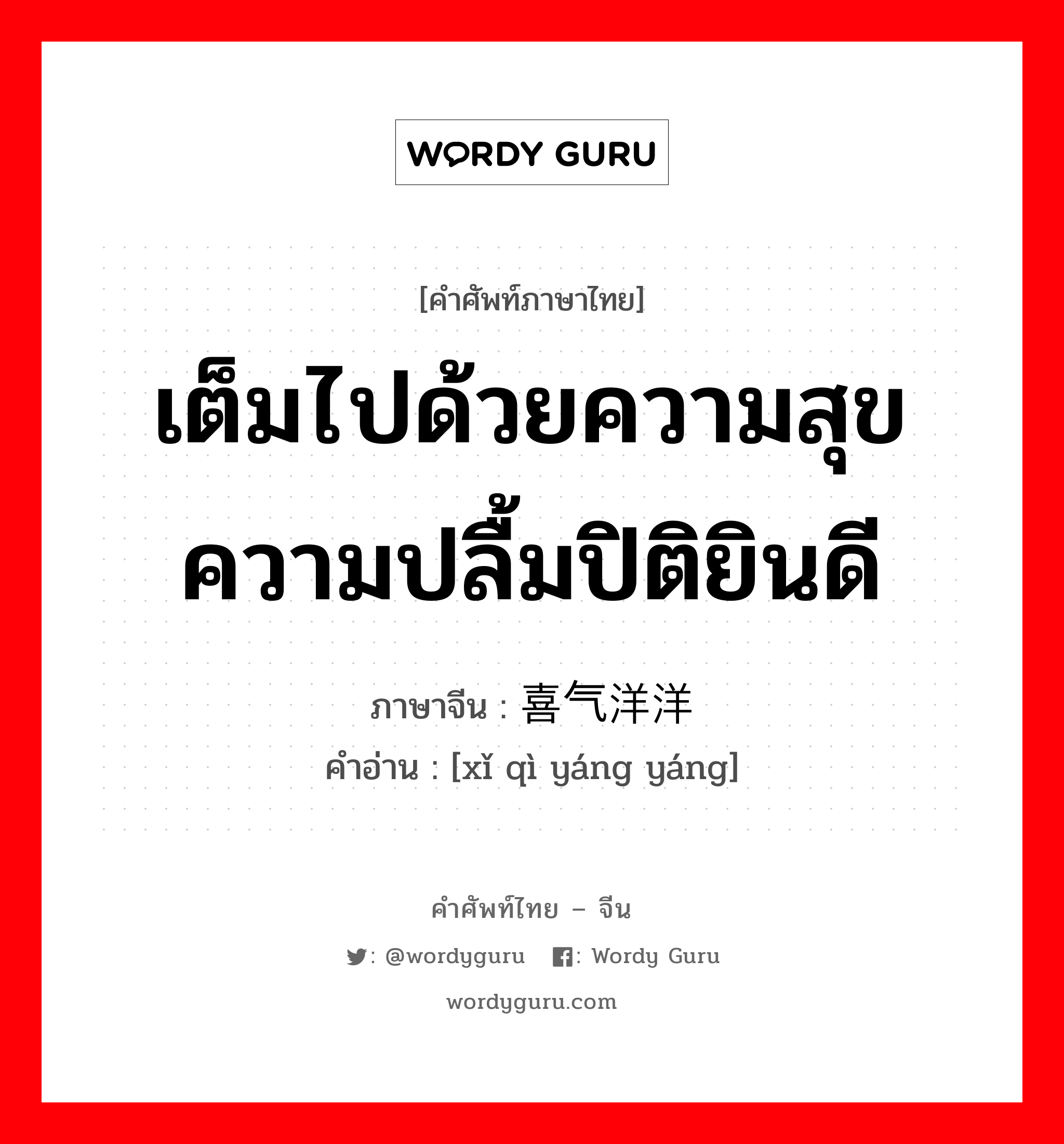 เต็มไปด้วยความสุขความปลื้มปิติยินดี ภาษาจีนคืออะไร, คำศัพท์ภาษาไทย - จีน เต็มไปด้วยความสุขความปลื้มปิติยินดี ภาษาจีน 喜气洋洋 คำอ่าน [xǐ qì yáng yáng]