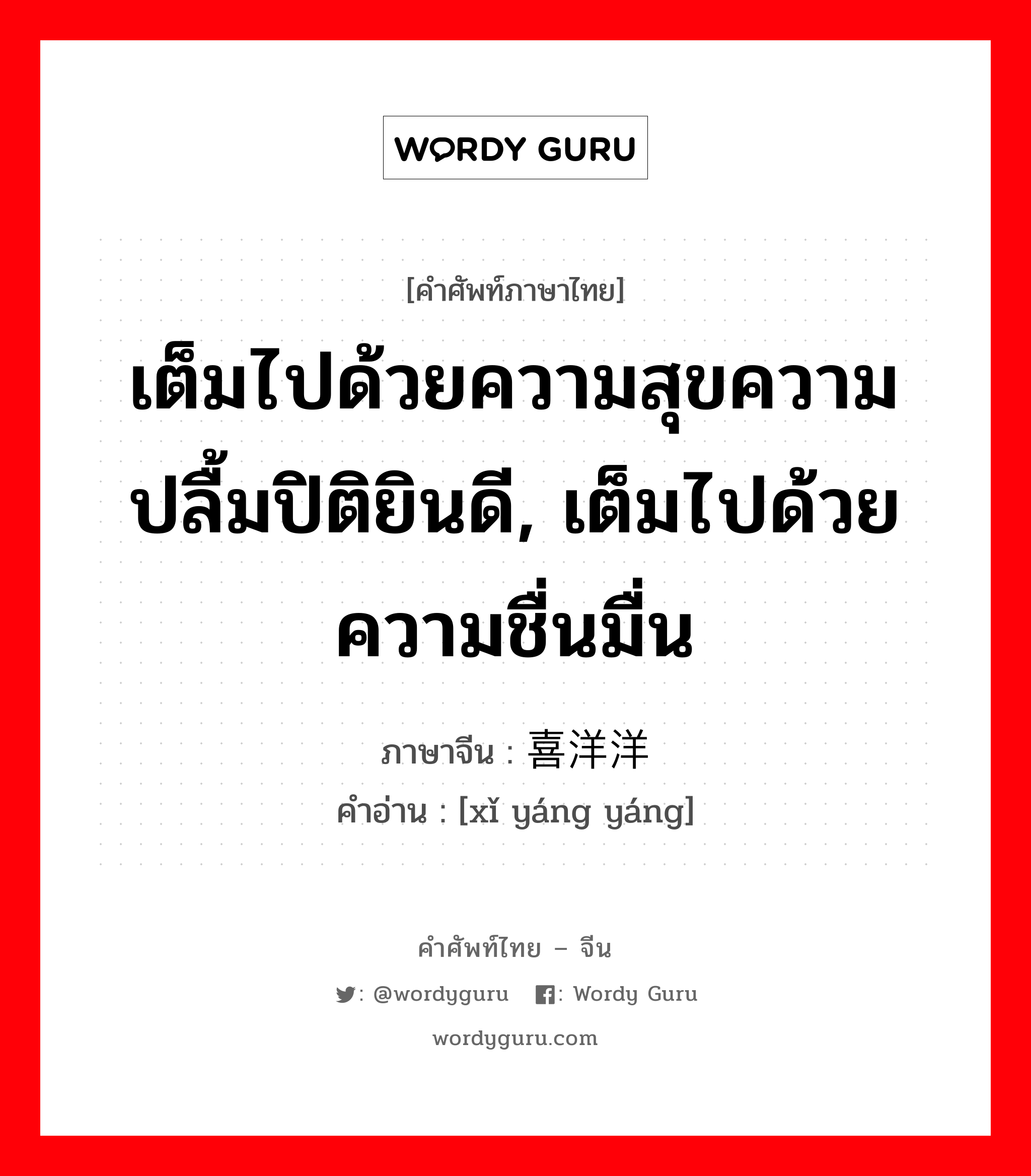 เต็มไปด้วยความสุขความปลื้มปิติยินดี ภาษาจีนคืออะไร, คำศัพท์ภาษาไทย - จีน เต็มไปด้วยความสุขความปลื้มปิติยินดี, เต็มไปด้วยความชื่นมื่น ภาษาจีน 喜洋洋 คำอ่าน [xǐ yáng yáng]