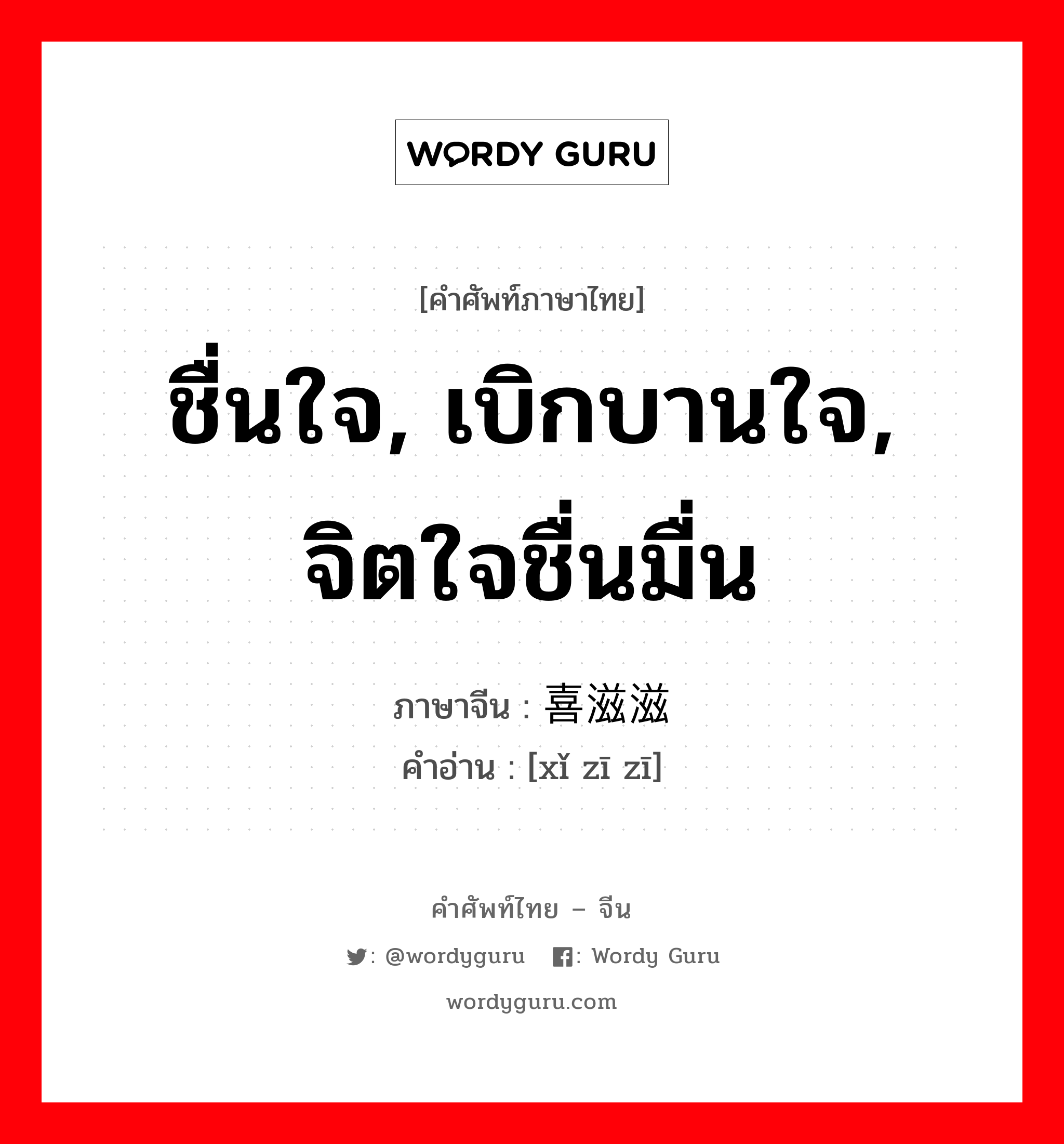 ชื่นใจ, เบิกบานใจ, จิตใจชื่นมื่น ภาษาจีนคืออะไร, คำศัพท์ภาษาไทย - จีน ชื่นใจ, เบิกบานใจ, จิตใจชื่นมื่น ภาษาจีน 喜滋滋 คำอ่าน [xǐ zī zī]