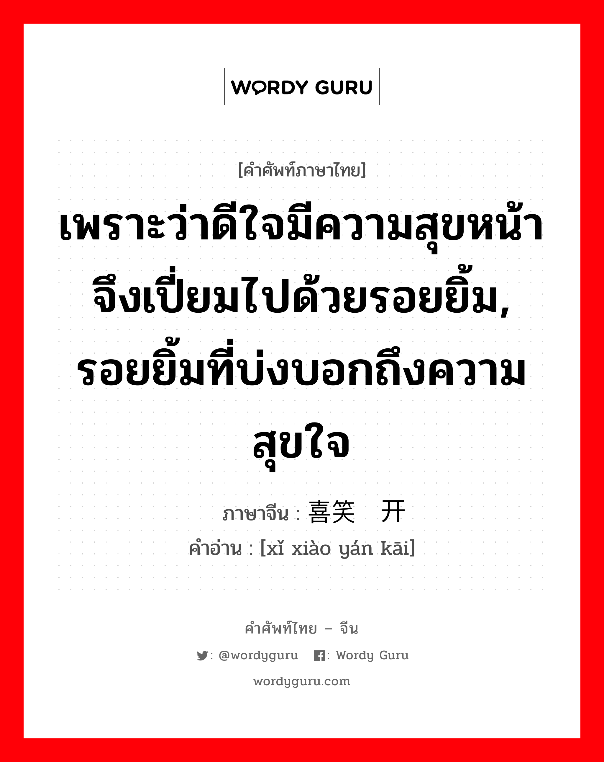 เพราะว่าดีใจมีความสุขหน้าจึงเปี่ยมไปด้วยรอยยิ้ม, รอยยิ้มที่บ่งบอกถึงความสุขใจ ภาษาจีนคืออะไร, คำศัพท์ภาษาไทย - จีน เพราะว่าดีใจมีความสุขหน้าจึงเปี่ยมไปด้วยรอยยิ้ม, รอยยิ้มที่บ่งบอกถึงความสุขใจ ภาษาจีน 喜笑颜开 คำอ่าน [xǐ xiào yán kāi]