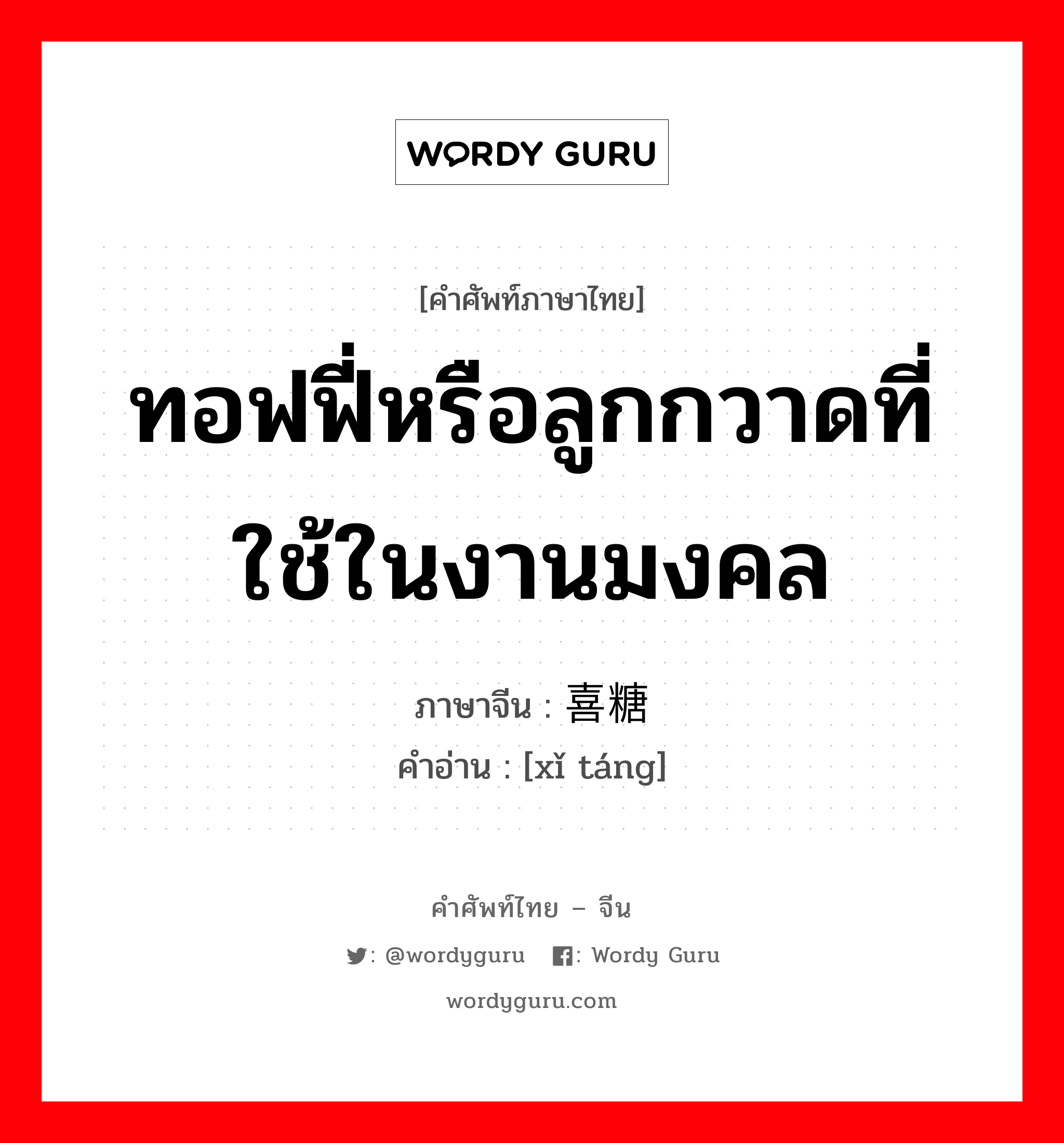 ทอฟฟี่หรือลูกกวาดที่ใช้ในงานมงคล ภาษาจีนคืออะไร, คำศัพท์ภาษาไทย - จีน ทอฟฟี่หรือลูกกวาดที่ใช้ในงานมงคล ภาษาจีน 喜糖 คำอ่าน [xǐ táng]