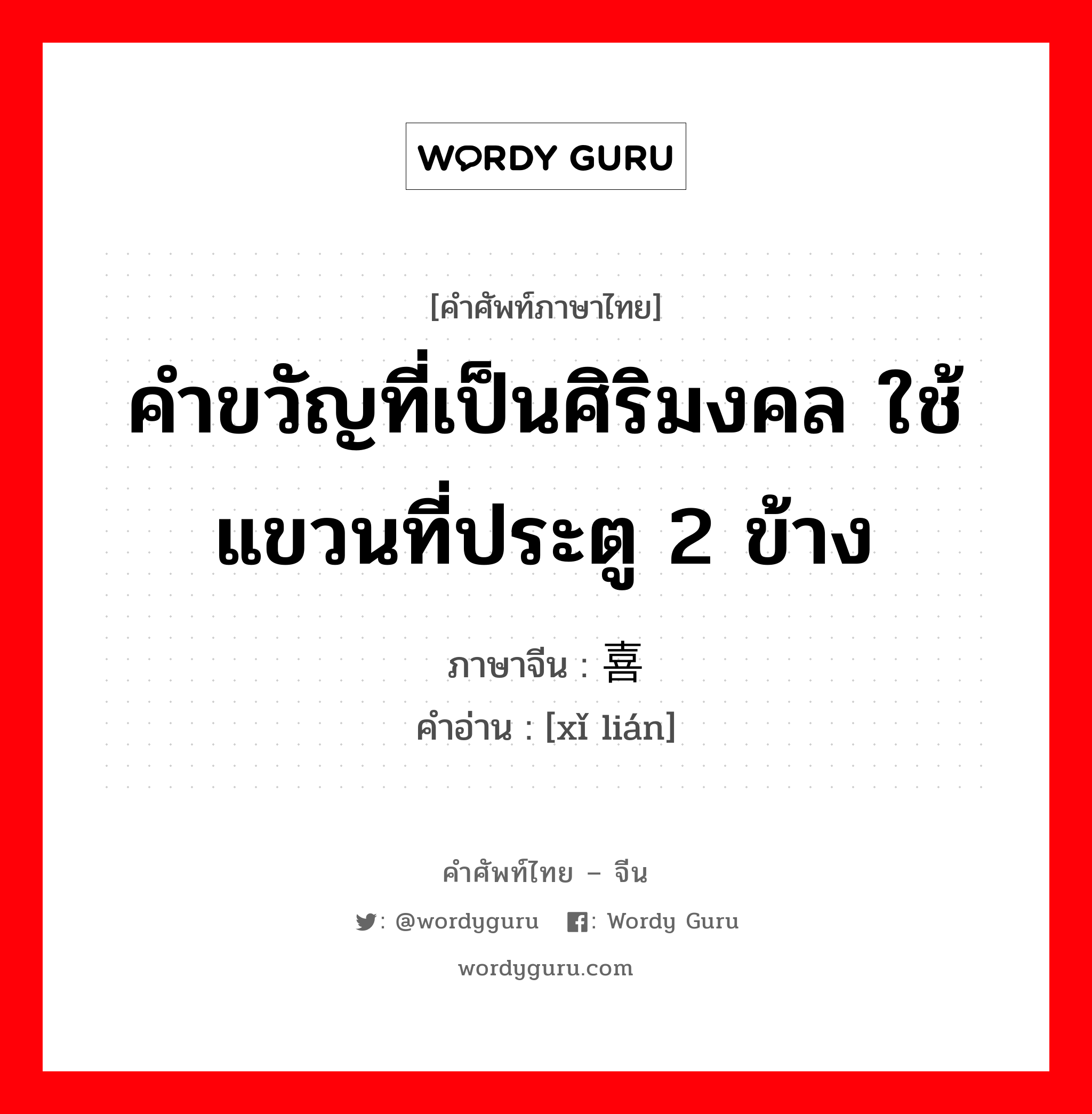 คำขวัญที่เป็นศิริมงคล ใช้แขวนที่ประตู 2 ข้าง ภาษาจีนคืออะไร, คำศัพท์ภาษาไทย - จีน คำขวัญที่เป็นศิริมงคล ใช้แขวนที่ประตู 2 ข้าง ภาษาจีน 喜联 คำอ่าน [xǐ lián]