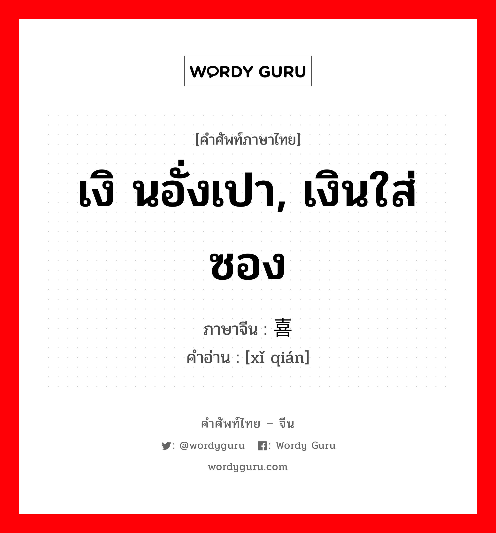 เงิ นอั่งเปา, เงินใส่ซอง ภาษาจีนคืออะไร, คำศัพท์ภาษาไทย - จีน เงิ นอั่งเปา, เงินใส่ซอง ภาษาจีน 喜钱 คำอ่าน [xǐ qián]