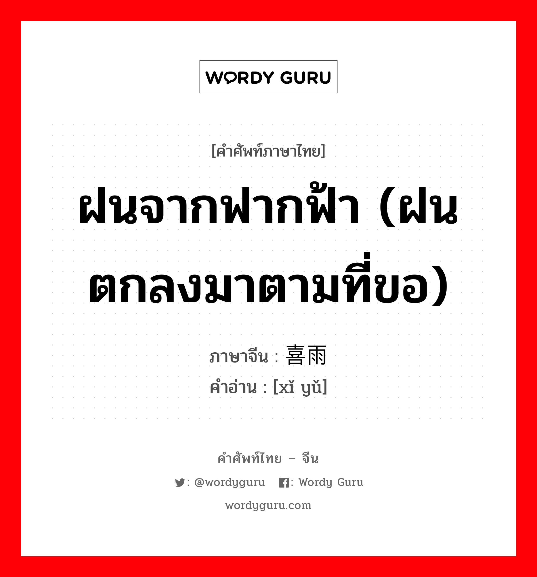 ฝนจากฟากฟ้า (ฝนตกลงมาตามที่ขอ) ภาษาจีนคืออะไร, คำศัพท์ภาษาไทย - จีน ฝนจากฟากฟ้า (ฝนตกลงมาตามที่ขอ) ภาษาจีน 喜雨 คำอ่าน [xǐ yǔ]