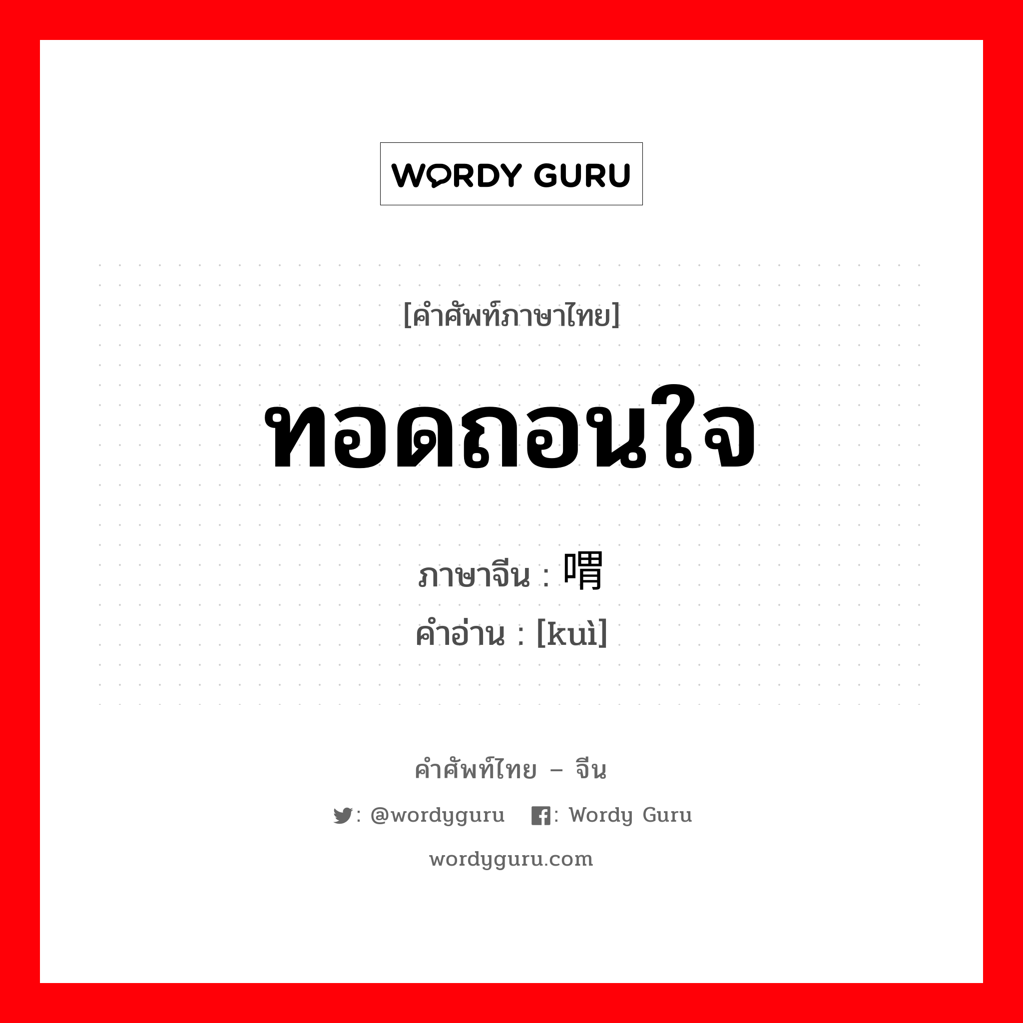 ทอดถอนใจ ภาษาจีนคืออะไร, คำศัพท์ภาษาไทย - จีน ทอดถอนใจ ภาษาจีน 喟 คำอ่าน [kuì]