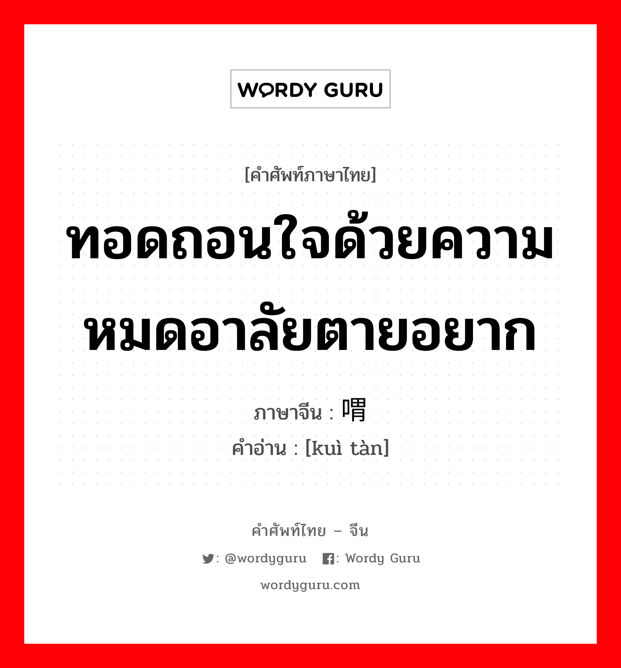 ทอดถอนใจด้วยความหมดอาลัยตายอยาก ภาษาจีนคืออะไร, คำศัพท์ภาษาไทย - จีน ทอดถอนใจด้วยความหมดอาลัยตายอยาก ภาษาจีน 喟叹 คำอ่าน [kuì tàn]