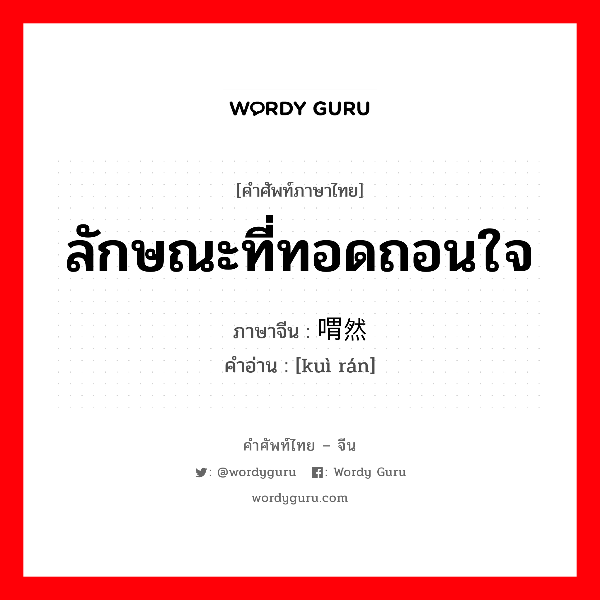 ลักษณะที่ทอดถอนใจ ภาษาจีนคืออะไร, คำศัพท์ภาษาไทย - จีน ลักษณะที่ทอดถอนใจ ภาษาจีน 喟然 คำอ่าน [kuì rán]