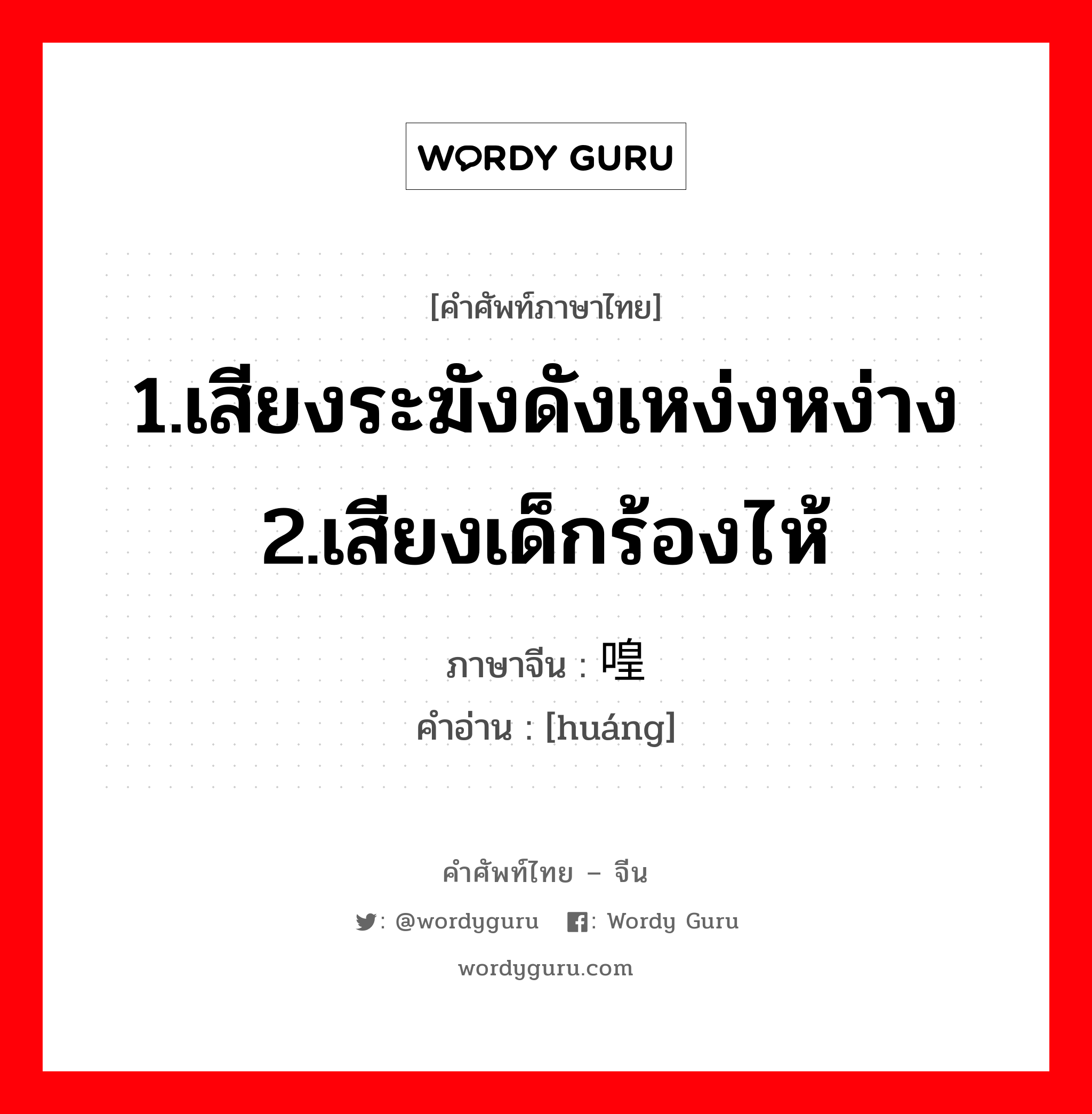 1.เสียงระฆังดังเหง่งหง่าง 2.เสียงเด็กร้องไห้ ภาษาจีนคืออะไร, คำศัพท์ภาษาไทย - จีน 1.เสียงระฆังดังเหง่งหง่าง 2.เสียงเด็กร้องไห้ ภาษาจีน 喤 คำอ่าน [huáng]