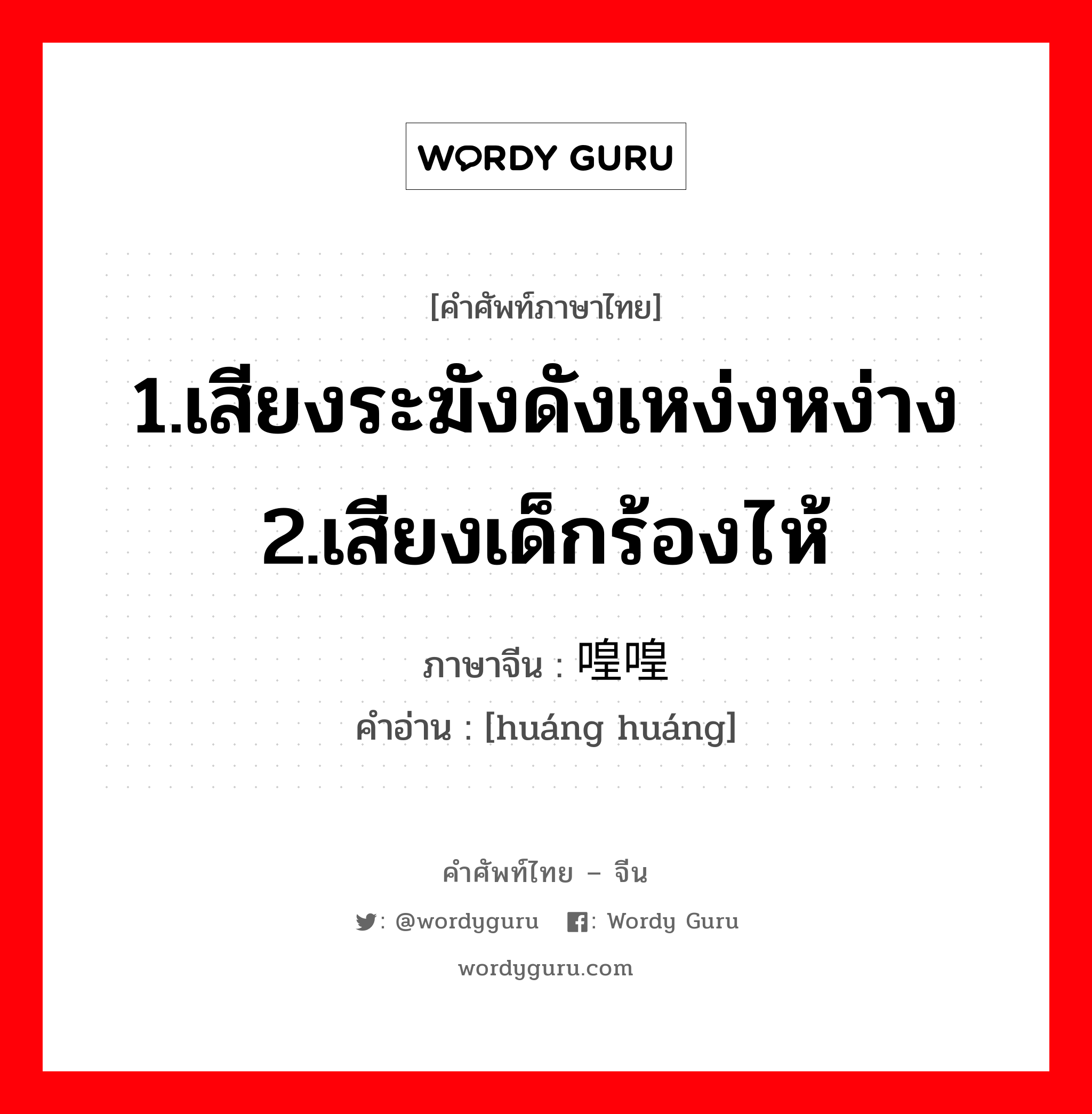 1.เสียงระฆังดังเหง่งหง่าง 2.เสียงเด็กร้องไห้ ภาษาจีนคืออะไร, คำศัพท์ภาษาไทย - จีน 1.เสียงระฆังดังเหง่งหง่าง 2.เสียงเด็กร้องไห้ ภาษาจีน 喤喤 คำอ่าน [huáng huáng]