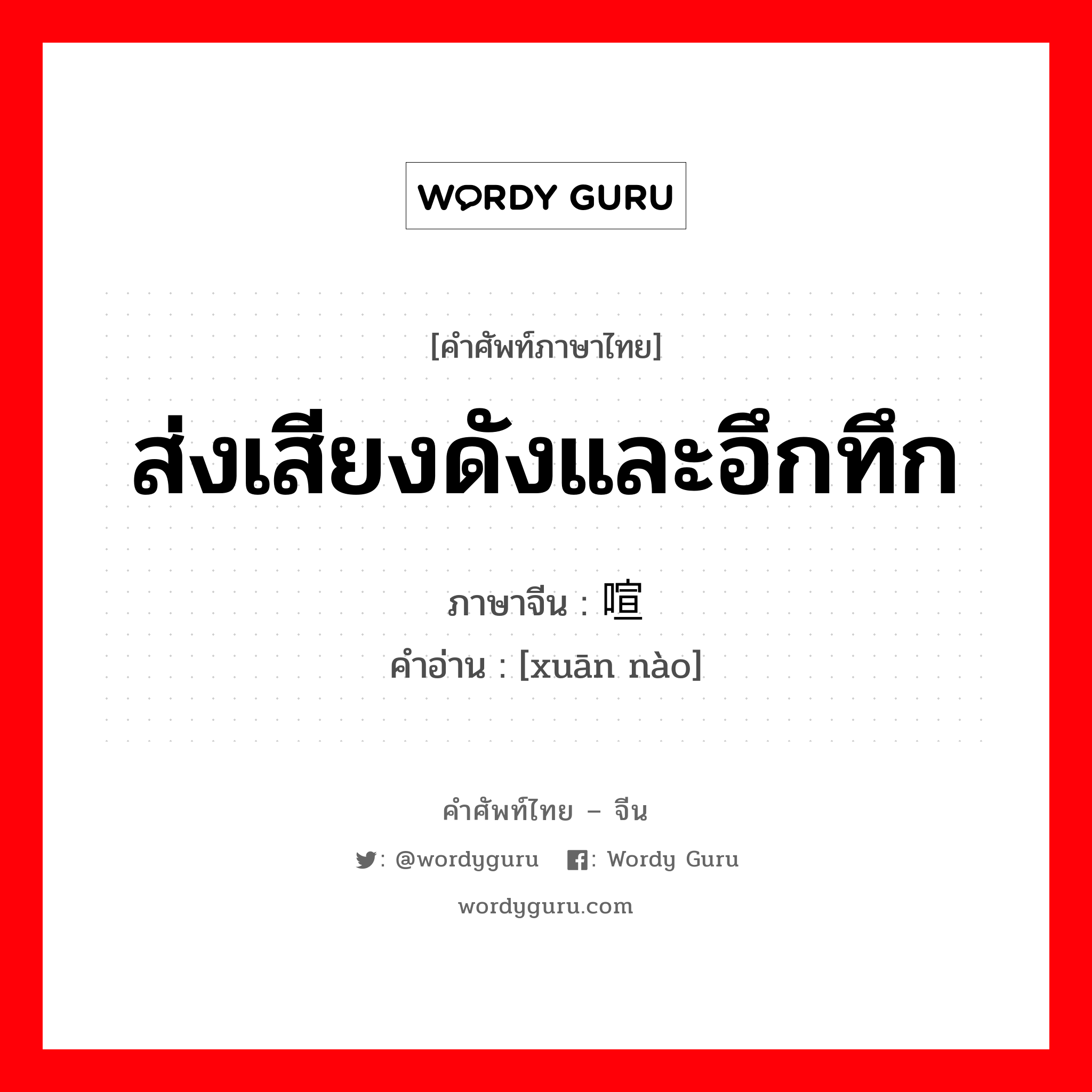 ส่งเสียงดังและอึกทึก ภาษาจีนคืออะไร, คำศัพท์ภาษาไทย - จีน ส่งเสียงดังและอึกทึก ภาษาจีน 喧闹 คำอ่าน [xuān nào]