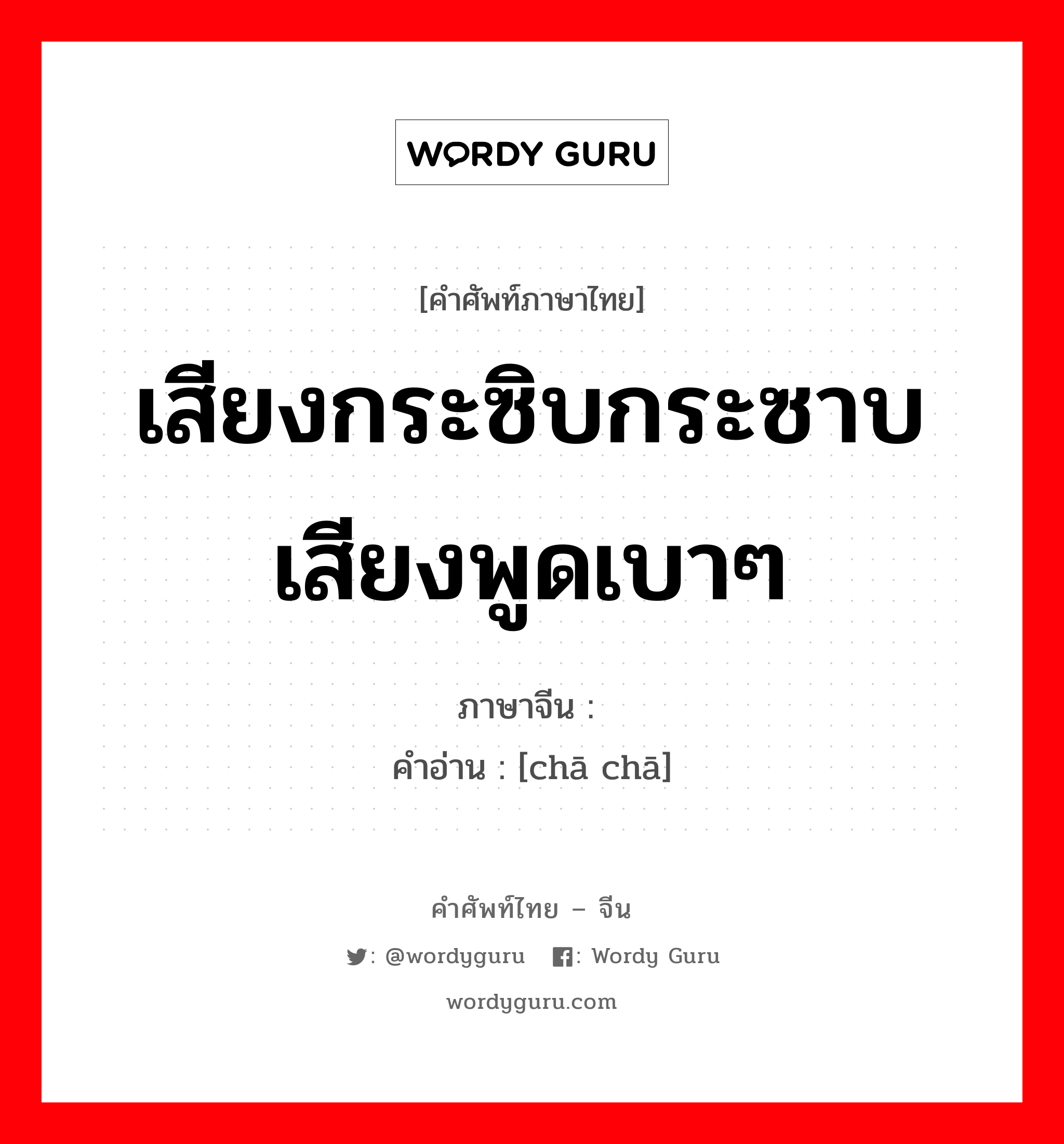 เสียงกระซิบกระซาบเสียงพูดเบาๆ ภาษาจีนคืออะไร, คำศัพท์ภาษาไทย - จีน เสียงกระซิบกระซาบเสียงพูดเบาๆ ภาษาจีน 喳喳 คำอ่าน [chā chā]