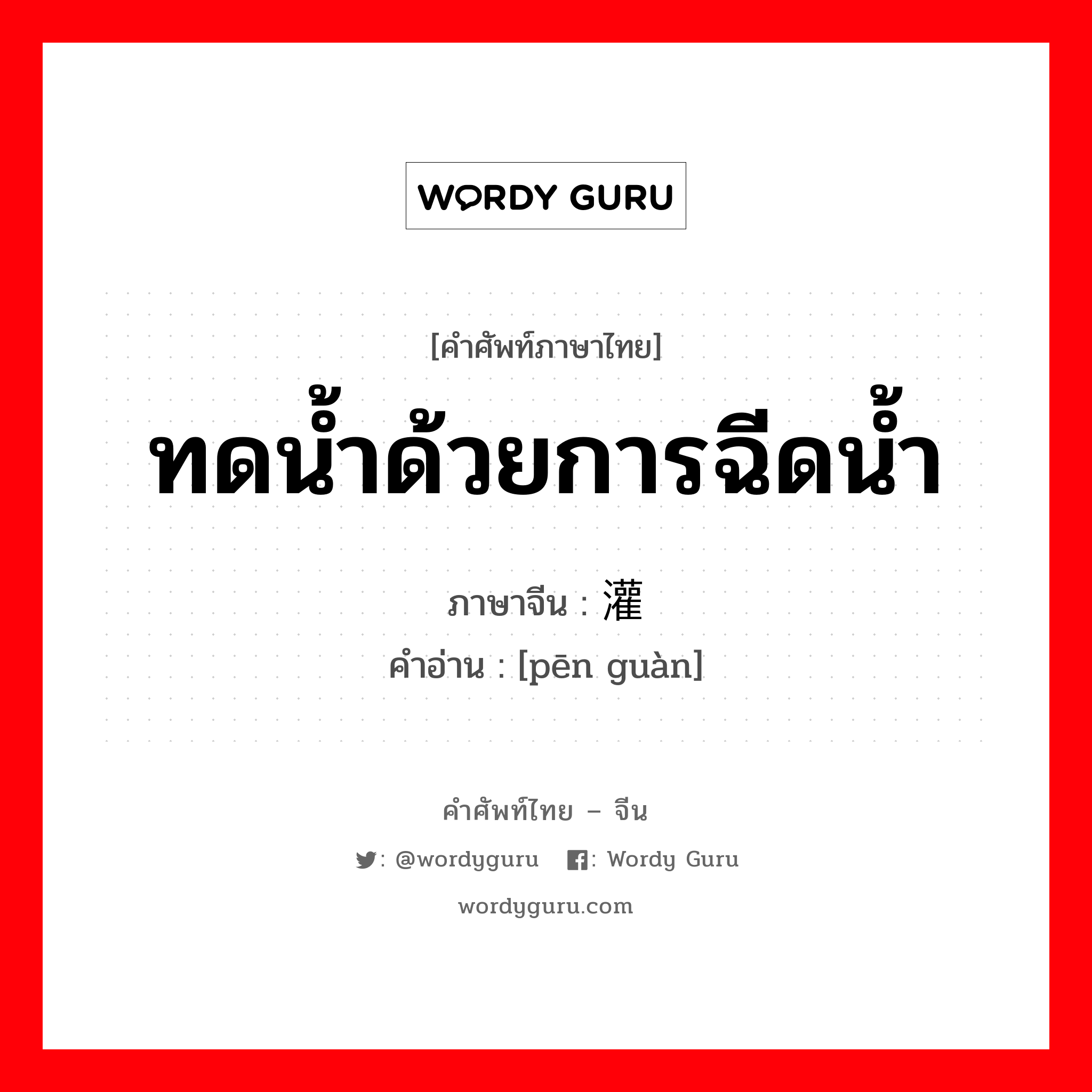 ทดน้ำด้วยการฉีดน้ำ ภาษาจีนคืออะไร, คำศัพท์ภาษาไทย - จีน ทดน้ำด้วยการฉีดน้ำ ภาษาจีน 喷灌 คำอ่าน [pēn guàn]