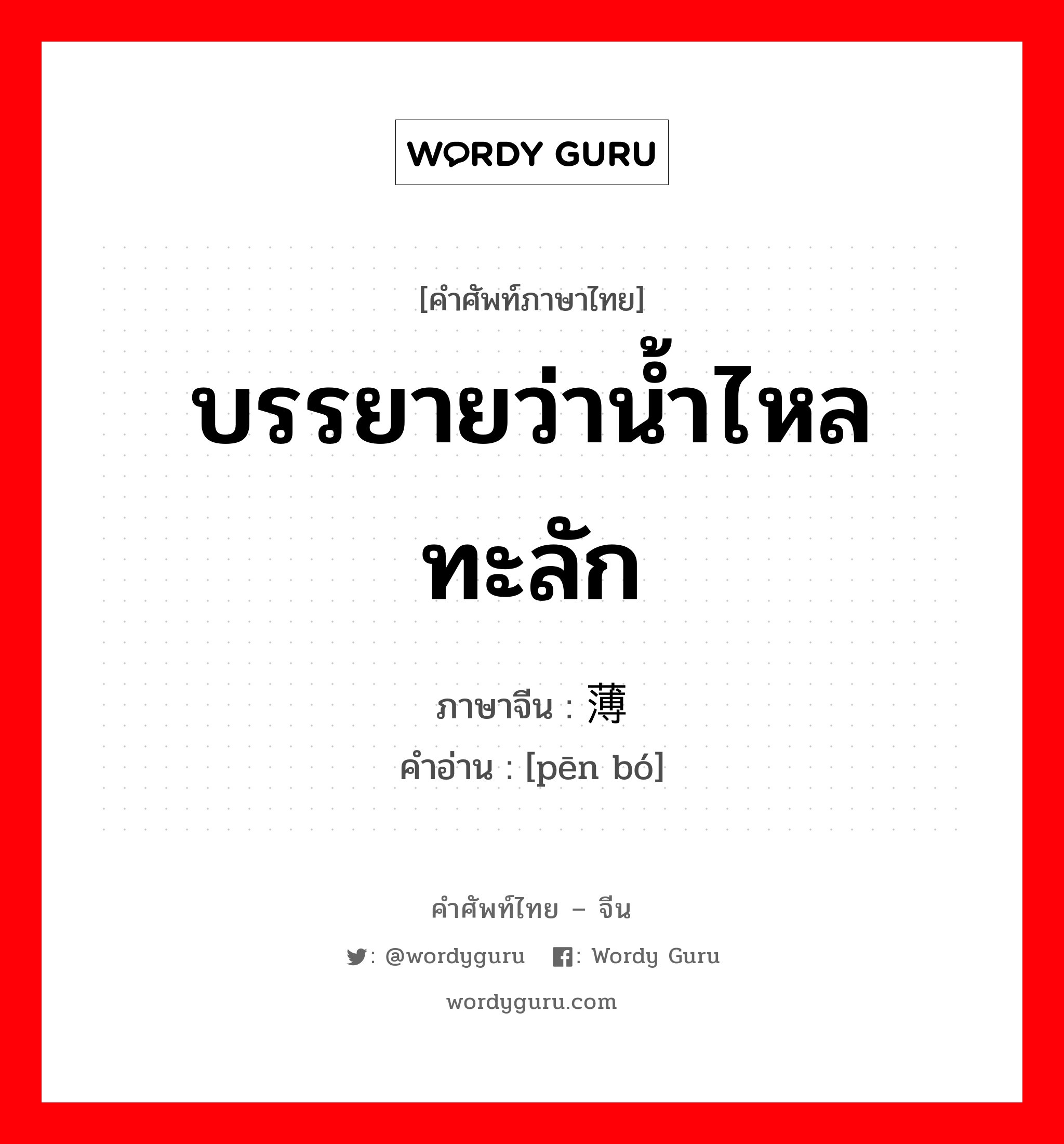 บรรยายว่าน้ำไหลทะลัก ภาษาจีนคืออะไร, คำศัพท์ภาษาไทย - จีน บรรยายว่าน้ำไหลทะลัก ภาษาจีน 喷薄 คำอ่าน [pēn bó]