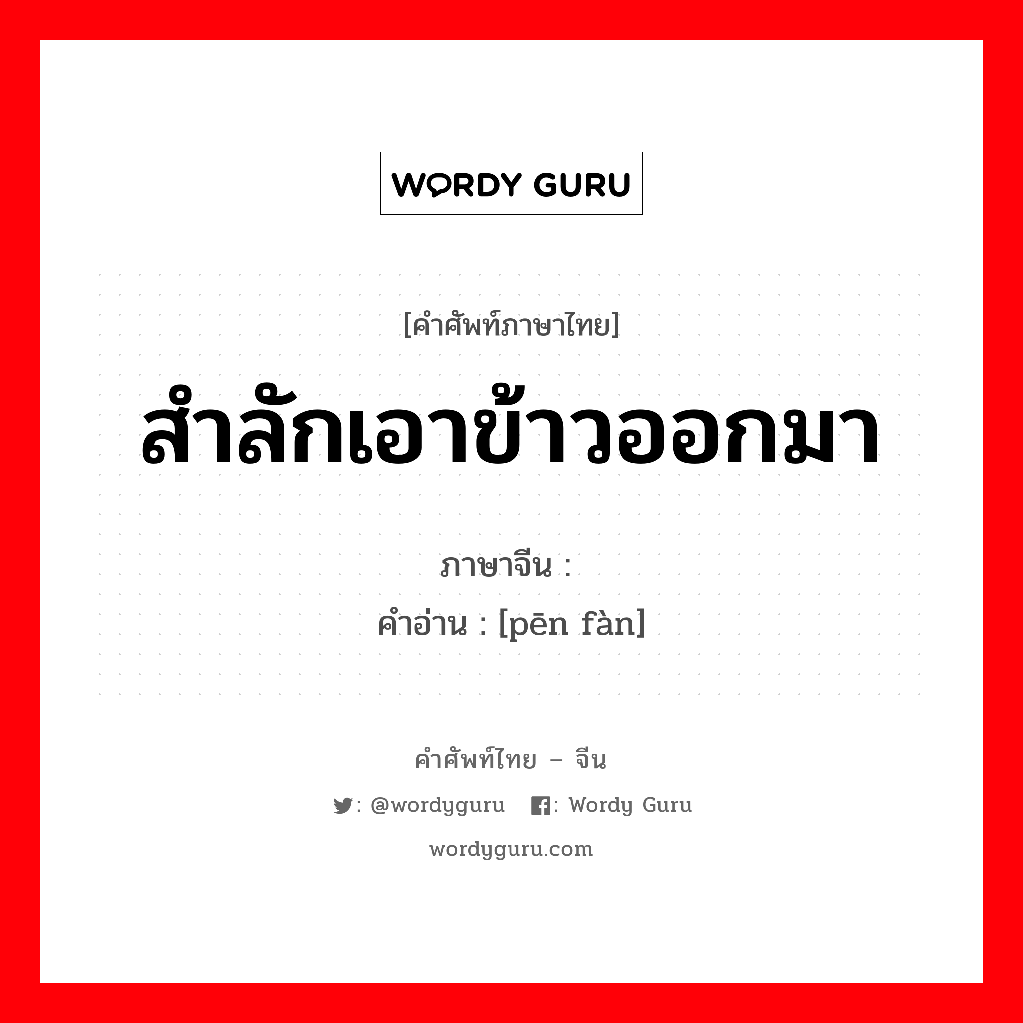 สำลักเอาข้าวออกมา ภาษาจีนคืออะไร, คำศัพท์ภาษาไทย - จีน สำลักเอาข้าวออกมา ภาษาจีน 喷饭 คำอ่าน [pēn fàn]